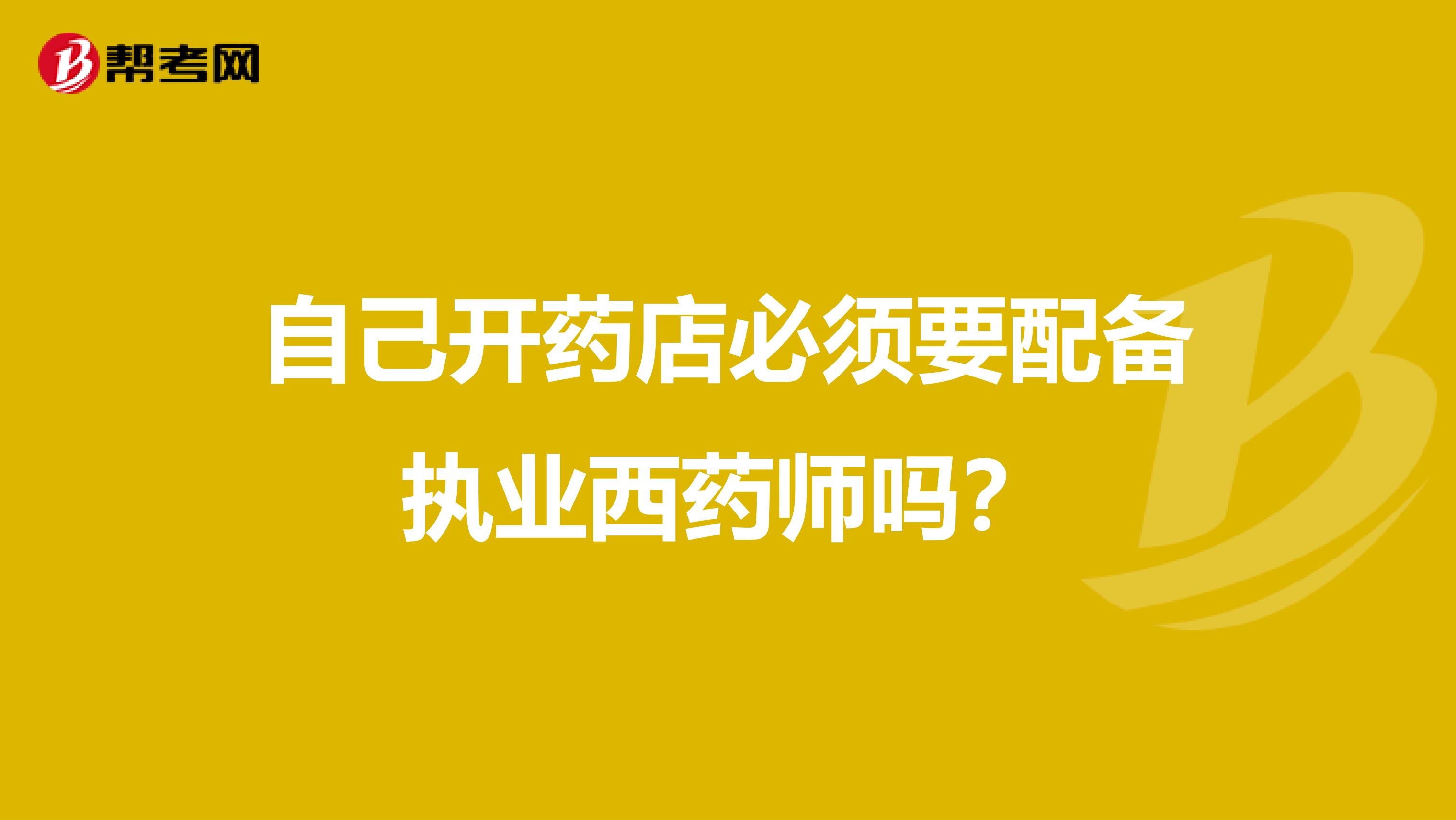 自己开药店必须要配备执业西药师吗？