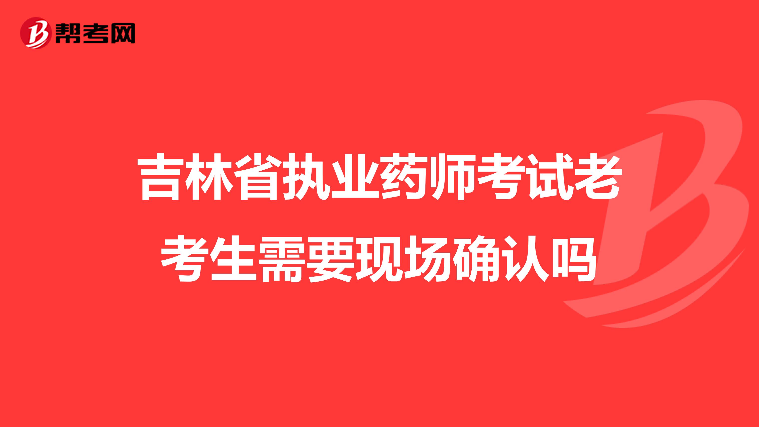 吉林省执业药师考试老考生需要现场确认吗