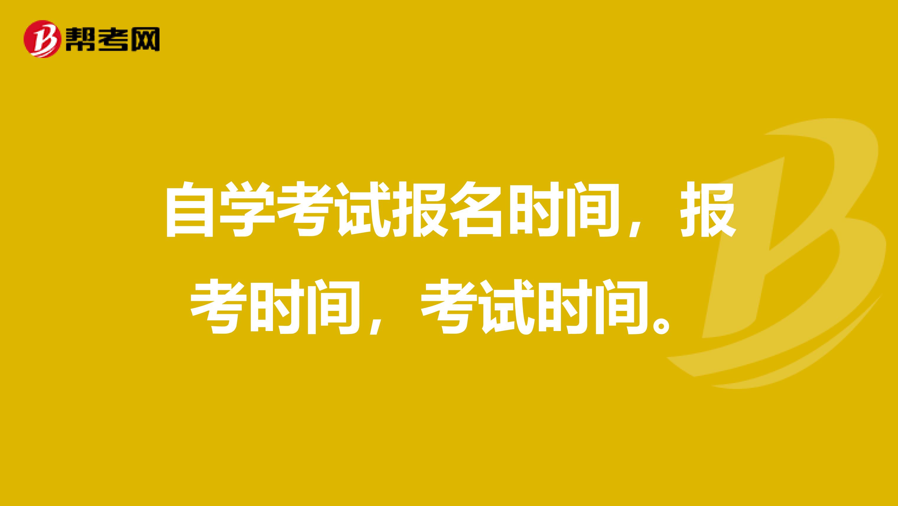 自学考试报名时间，报考时间，考试时间。