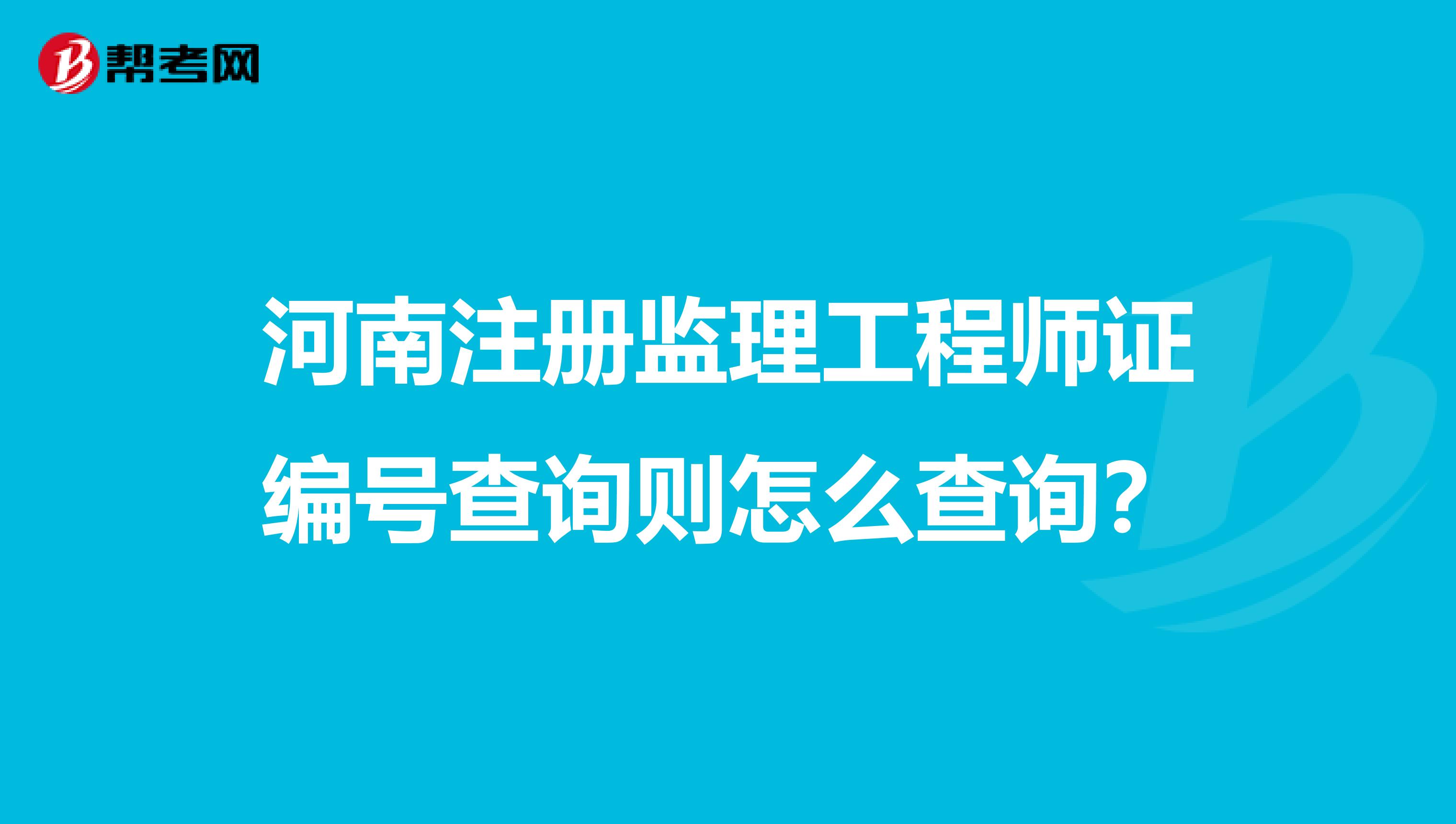 河南注冊監(jiān)理工程師證編號查詢則怎么查詢?