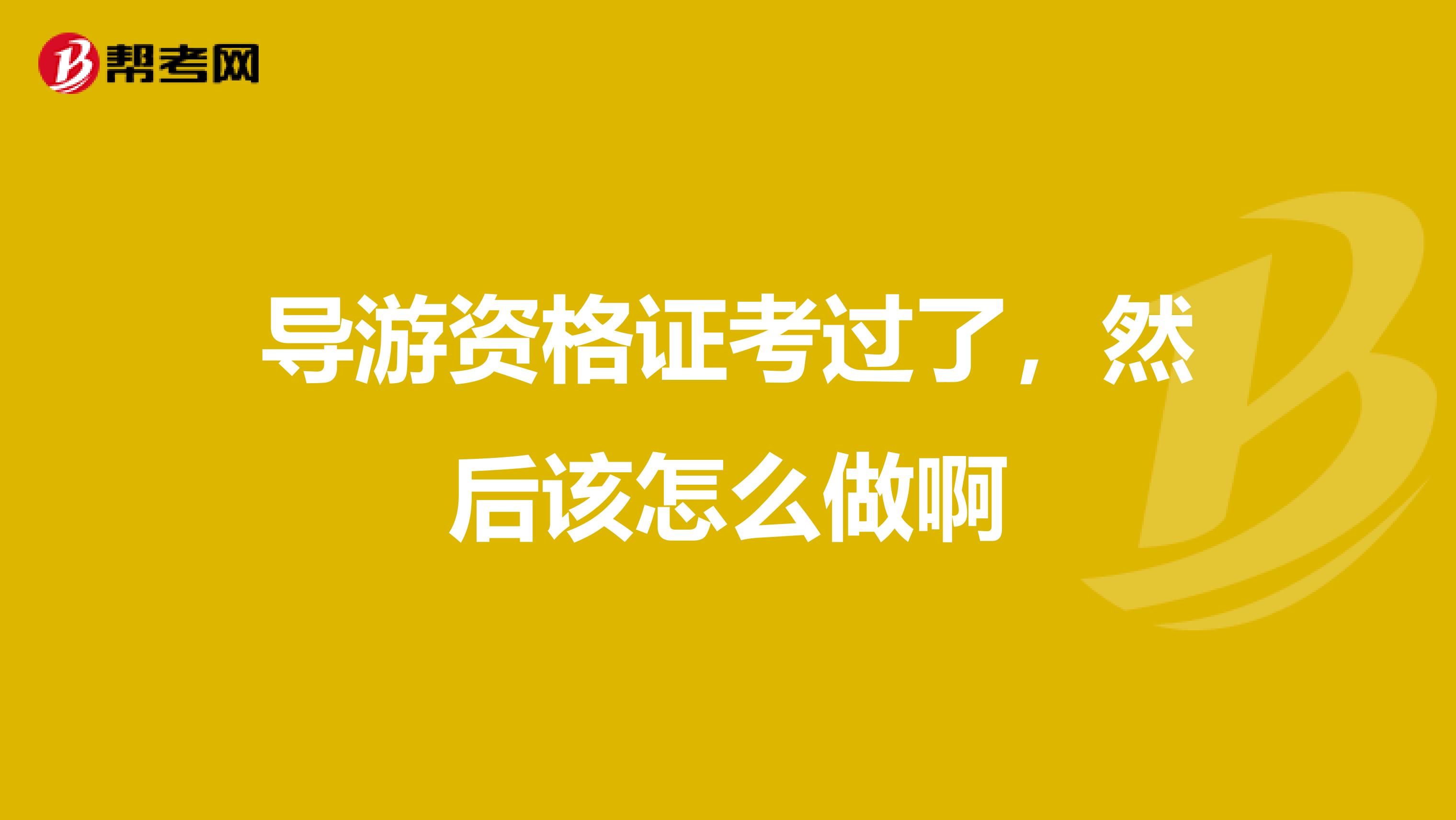 导游资格证考过了，然后该怎么做啊