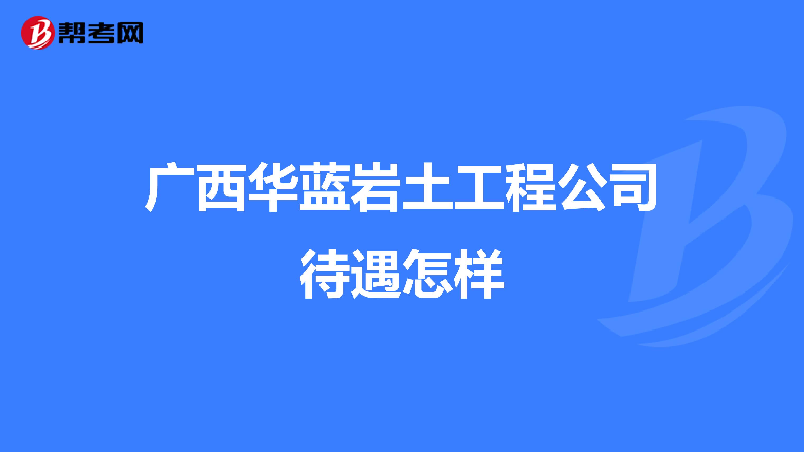 广西华蓝岩土工程公司待遇怎样