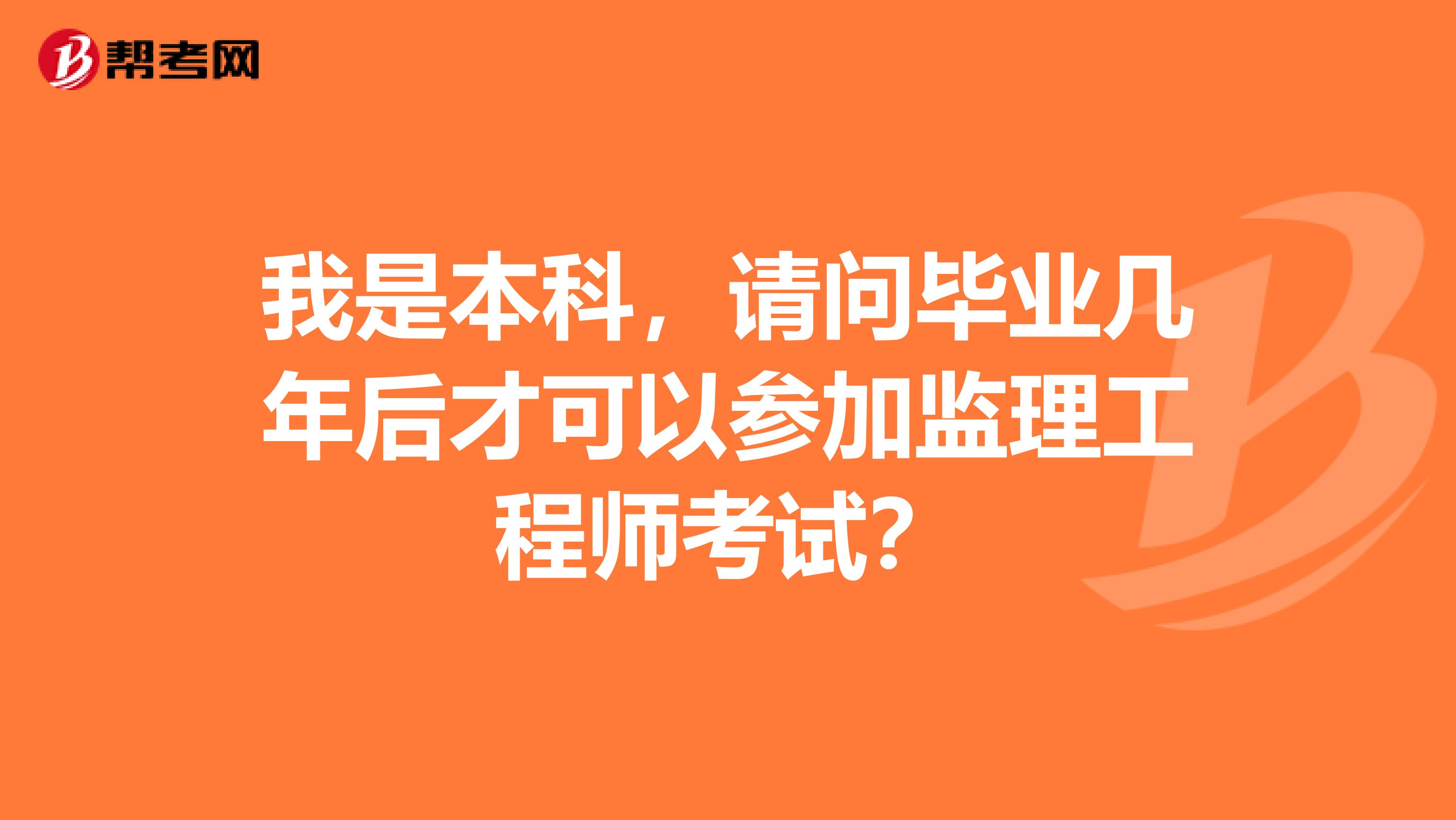 我是本科,请问毕业几年后才可以参加监理工程师考试?