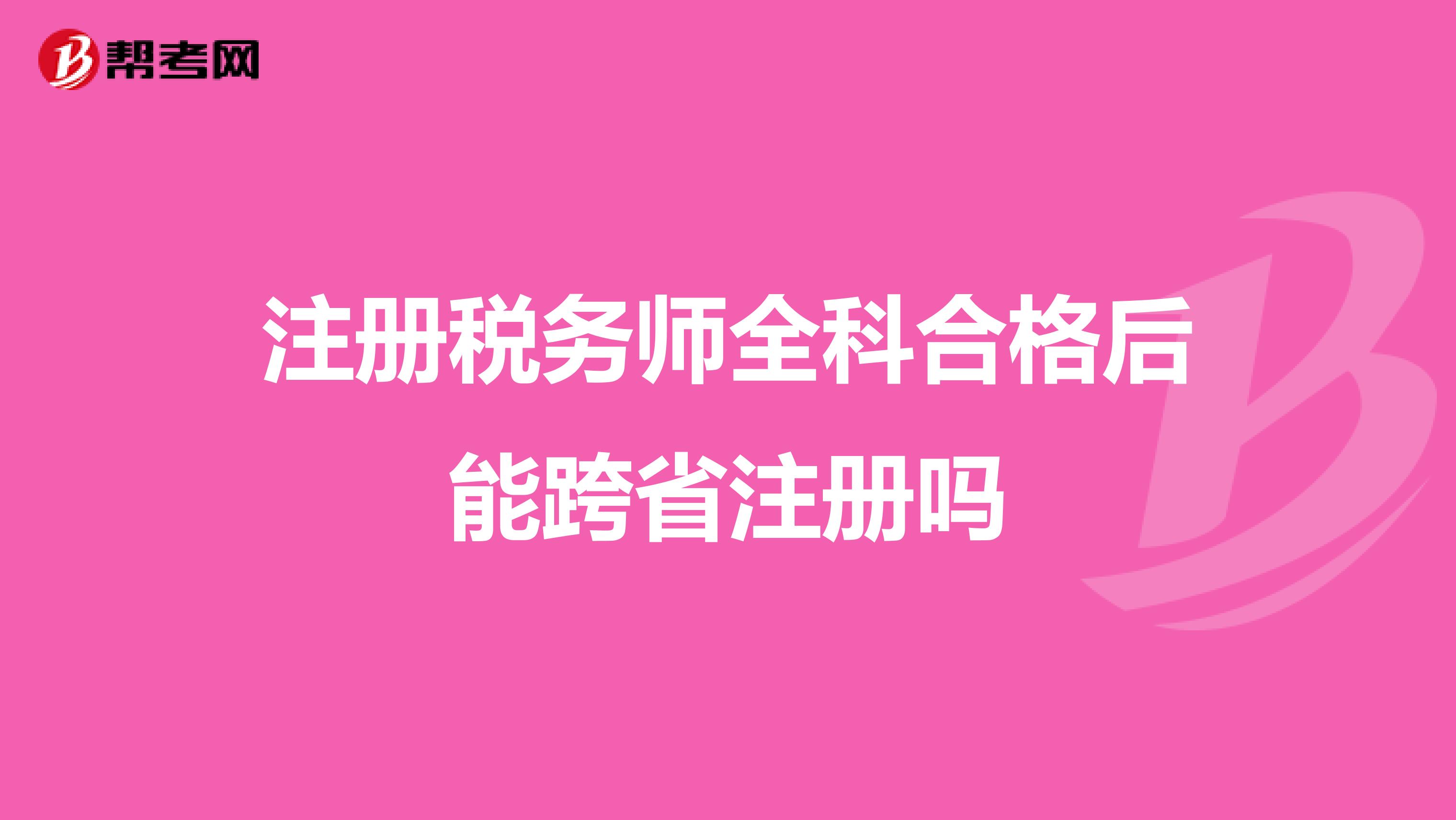 注册税务师全科合格后能跨省注册吗