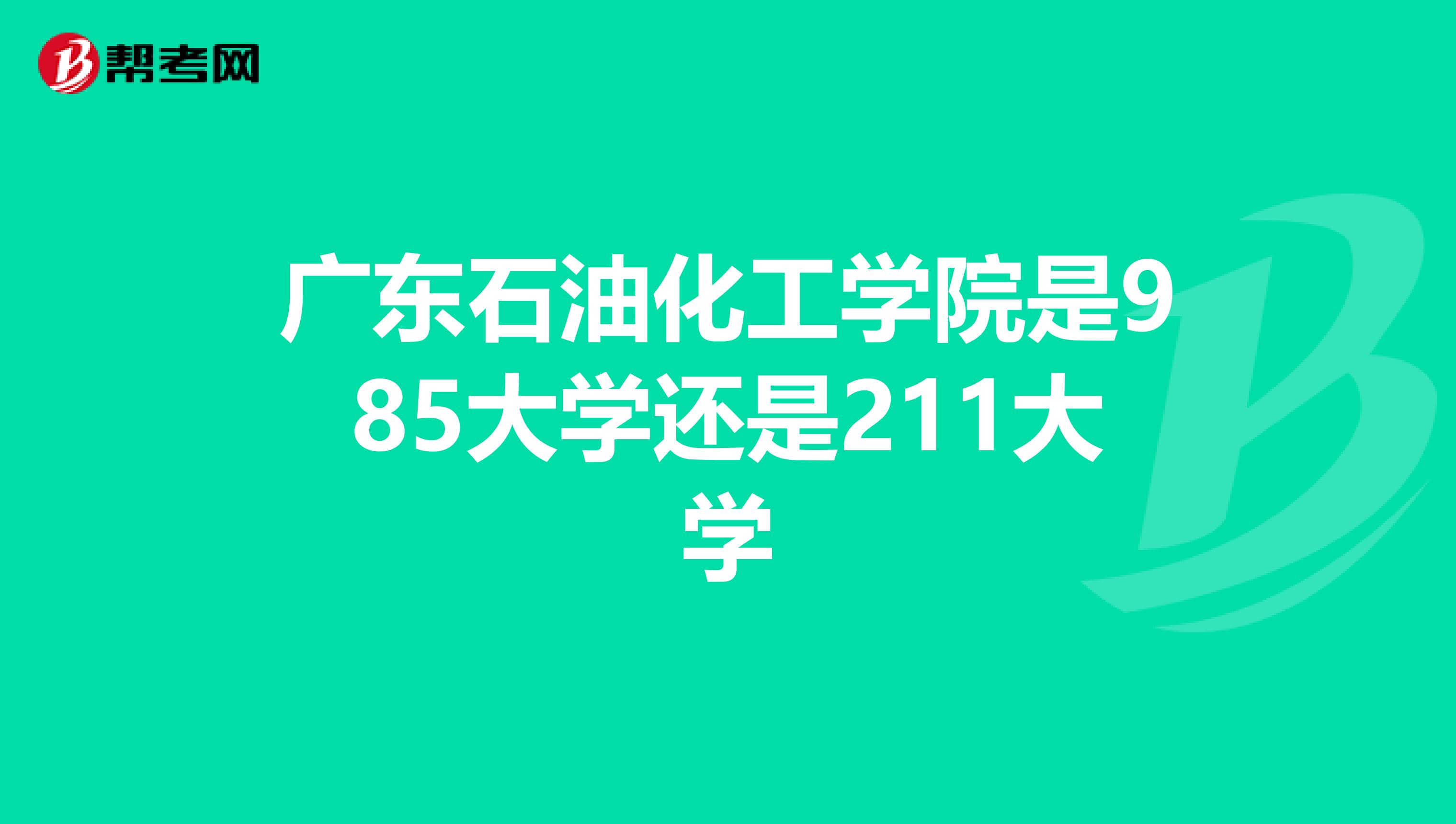 广东石油化工学院是985大学还是211大学