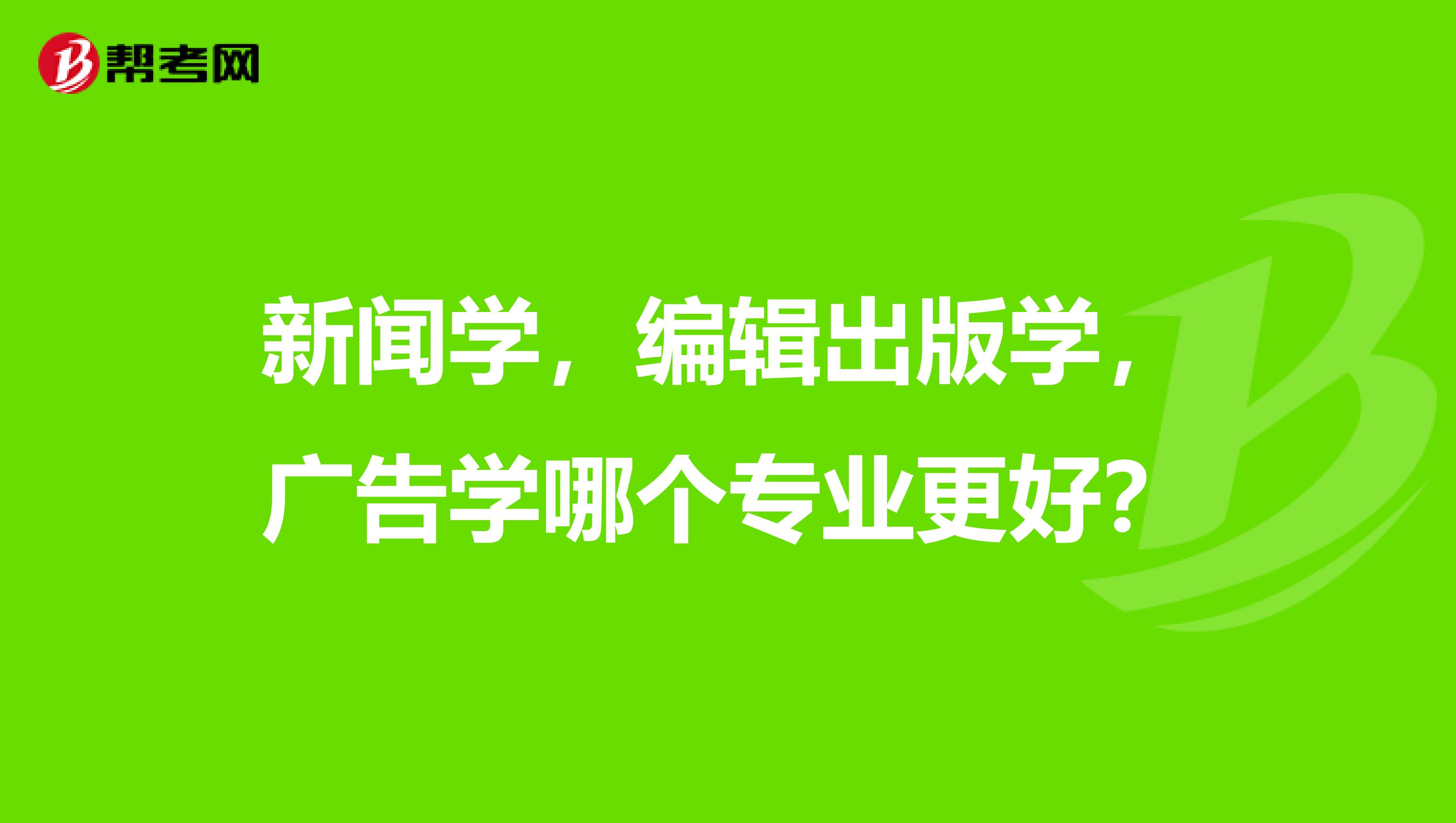 新闻学，编辑出版学，广告学哪个专业更好？
