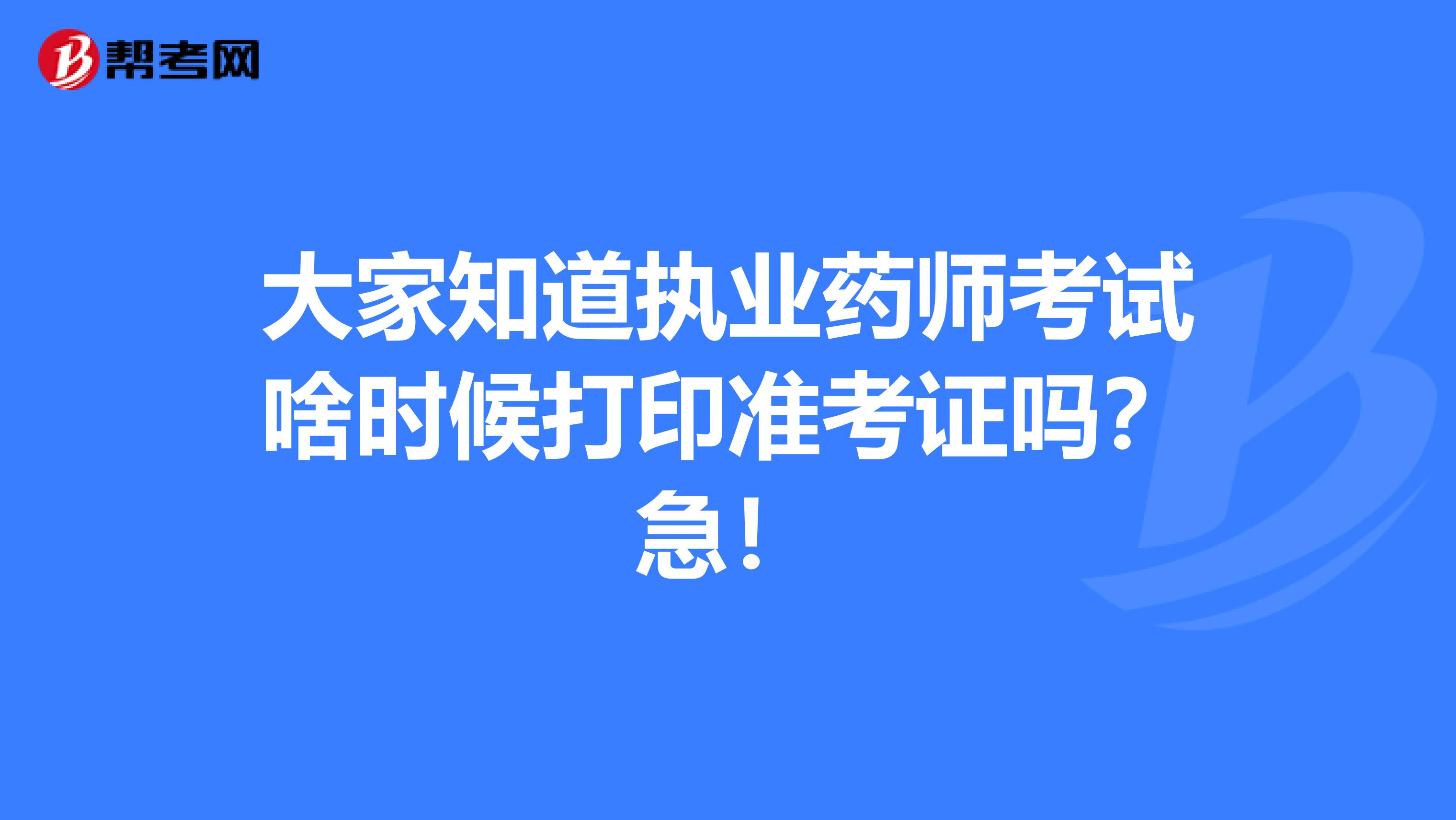 大家知道執業藥師考試啥時候打印準考證嗎？急！