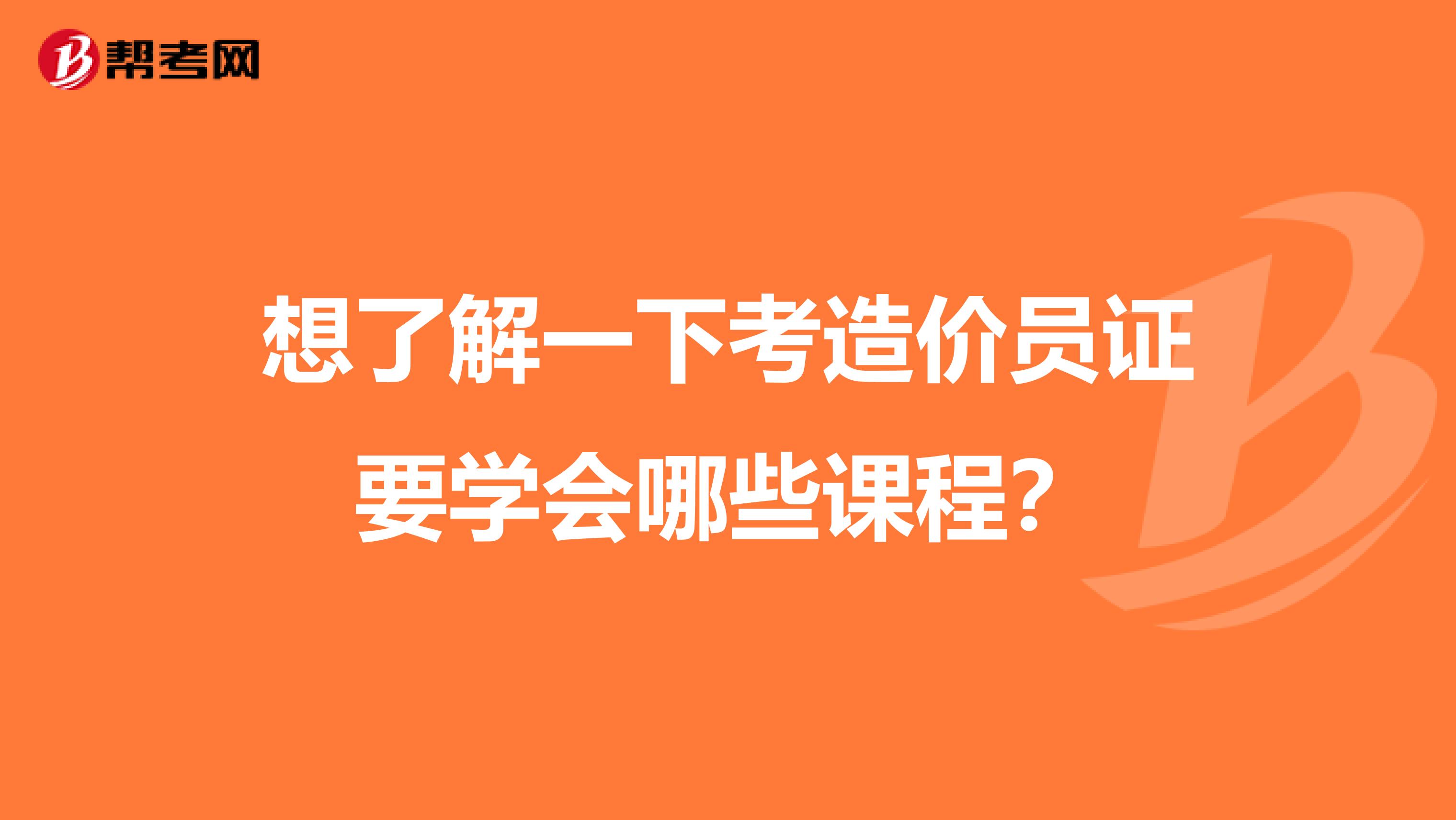 想了解一下考造价员证要学会哪些课程?