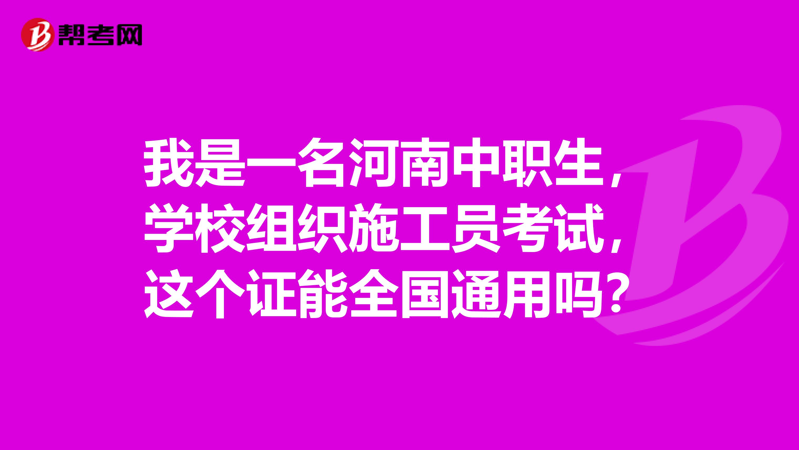 我是一名河南中职生,学校组织施工员考试,这个证能全国通用吗?