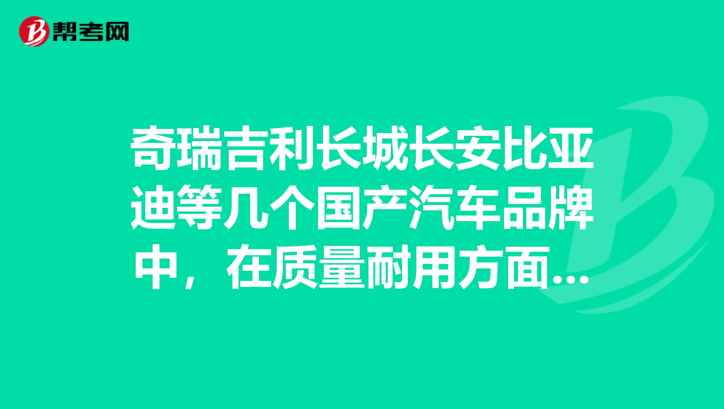 奇瑞吉利长城长安比亚迪等几个国产汽车品牌中，在质量耐用方面那个最好口碑？