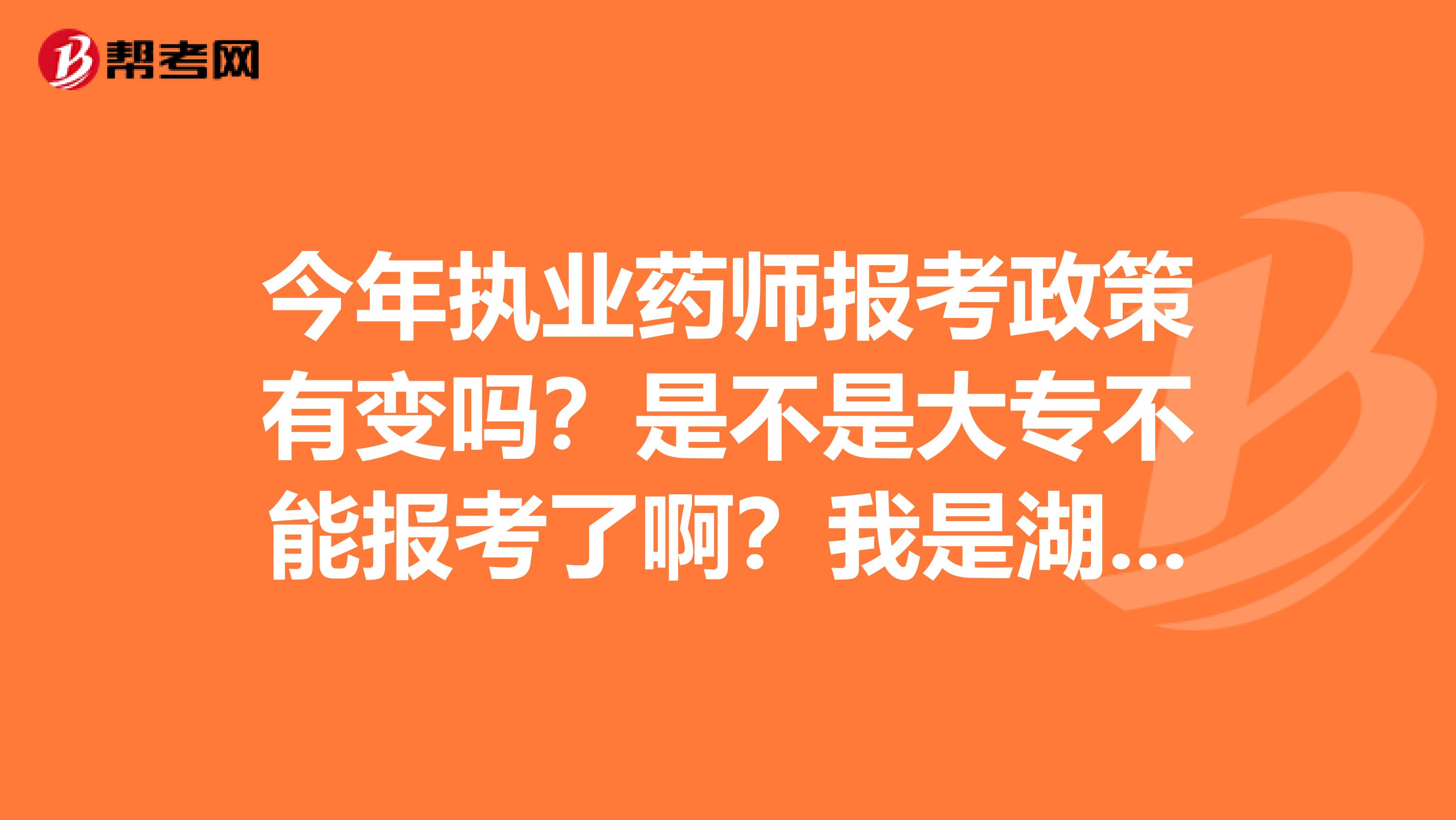 今年执业药师报考政策有变吗？是不是大专不能报考了啊？我是湖北的