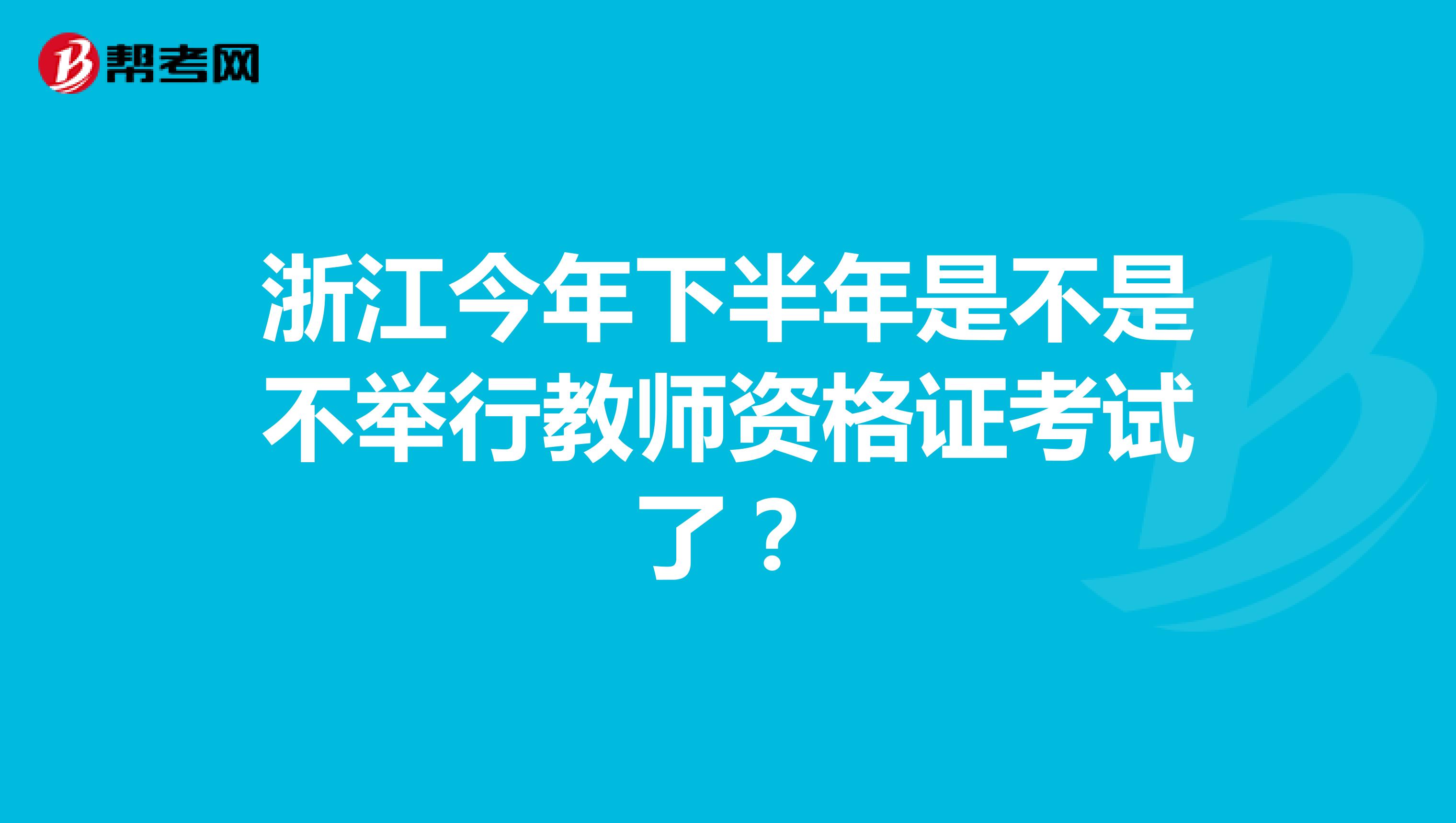 浙江今年下半年是不是不举行教师资格证考试了?