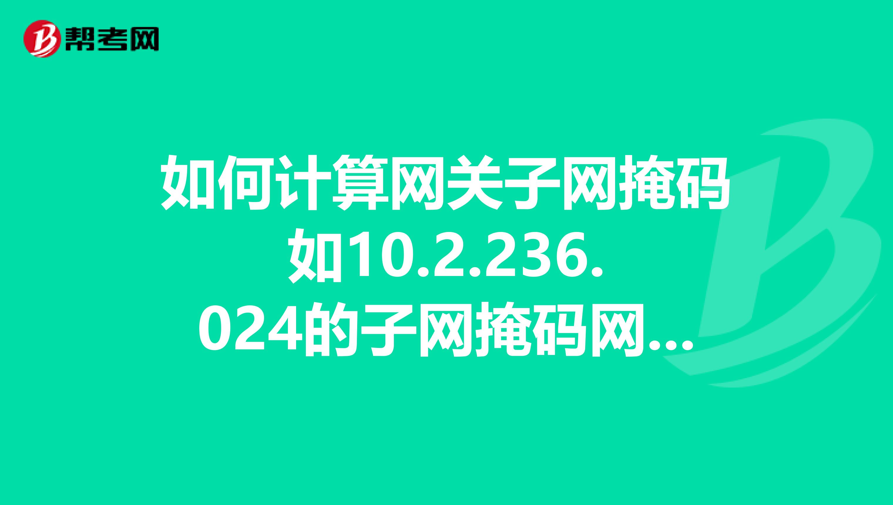 如何计算网关子网掩码如10.2.236.024的子网掩码网关可和地址范围我单位规划的网络主机数61，分