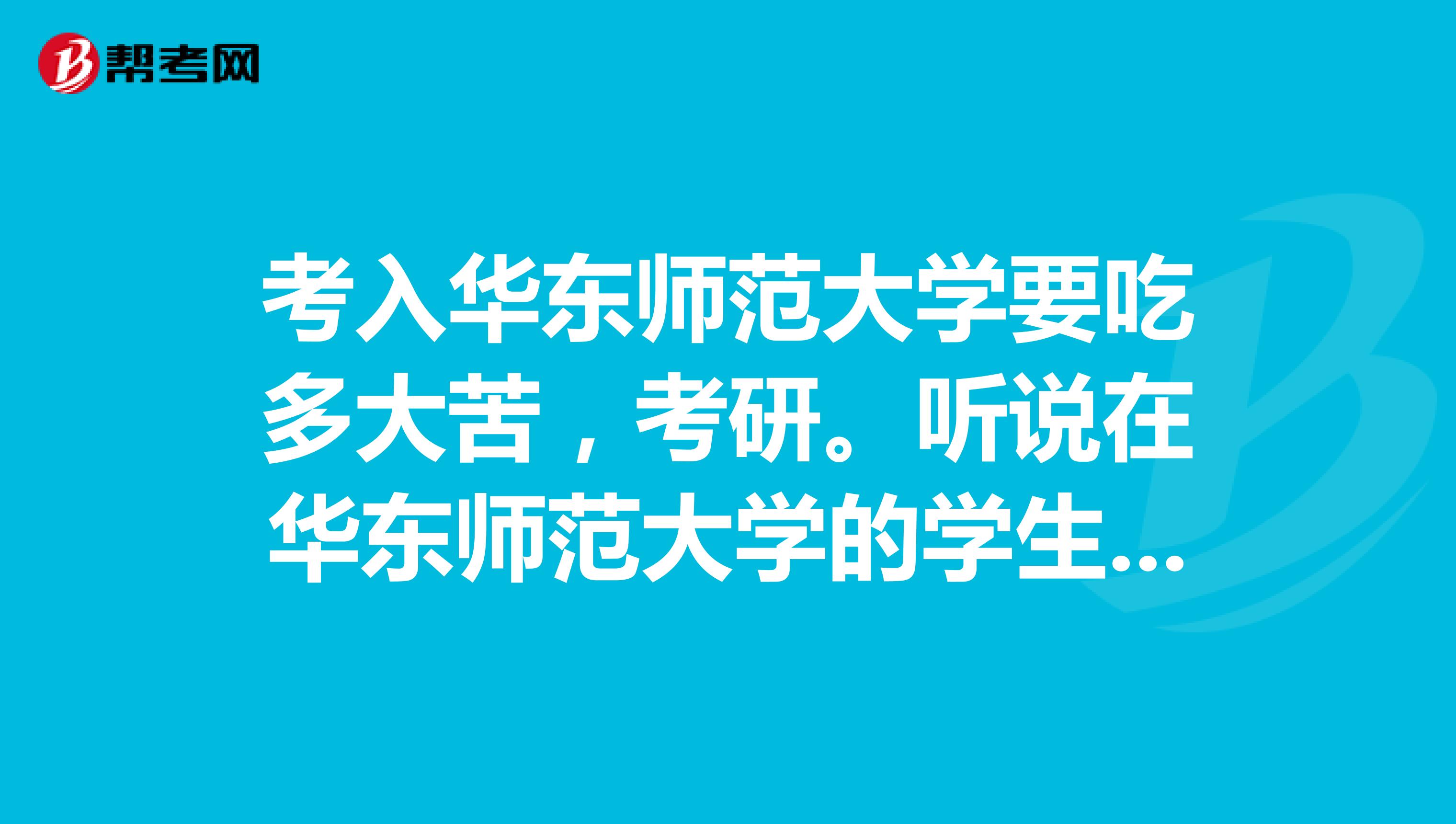 考入华东师范大学要吃多大苦,考研。听说在华东师范大学的学生都很吃苦。