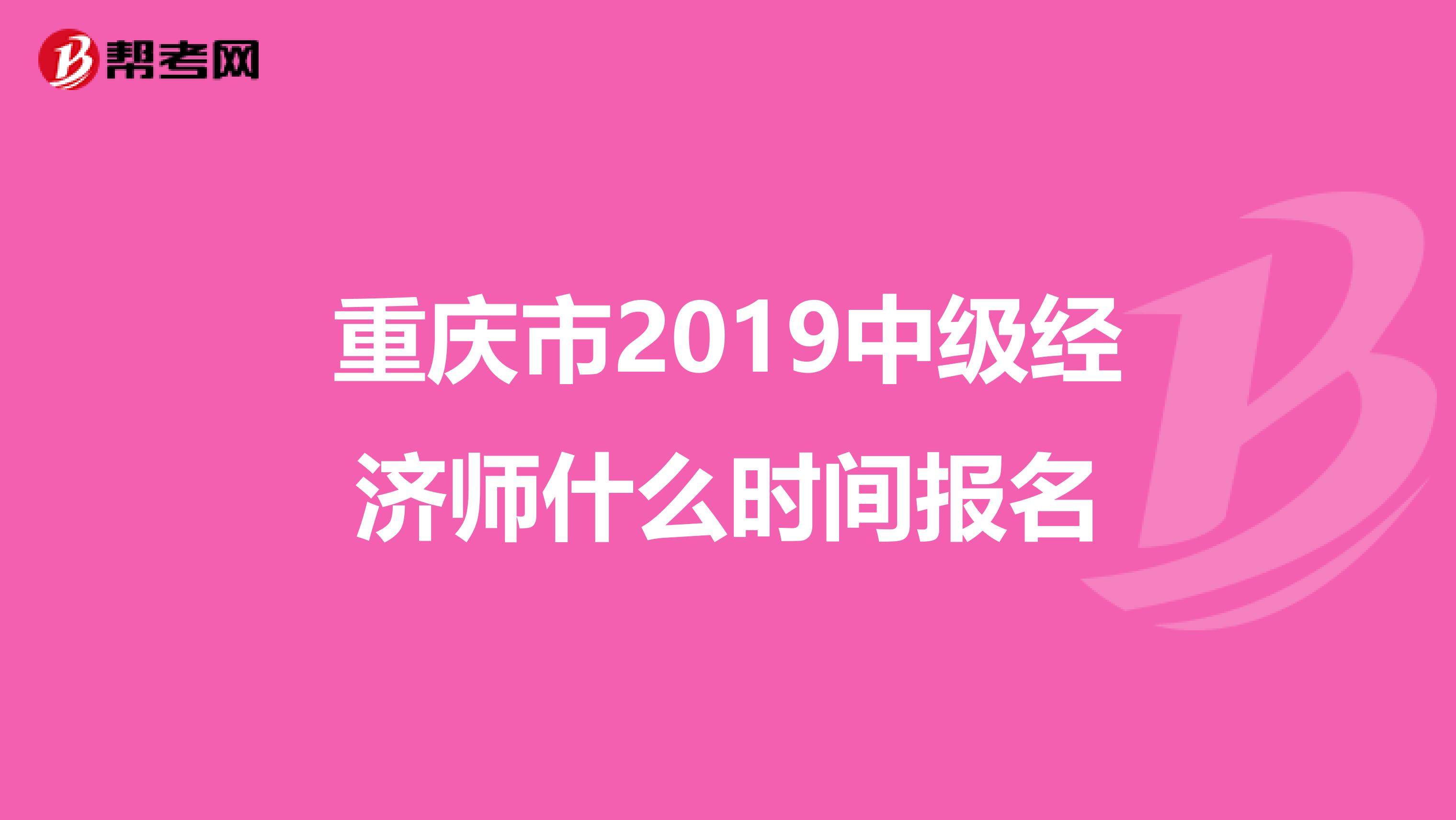 重庆市2019中级经济师什么时间报名