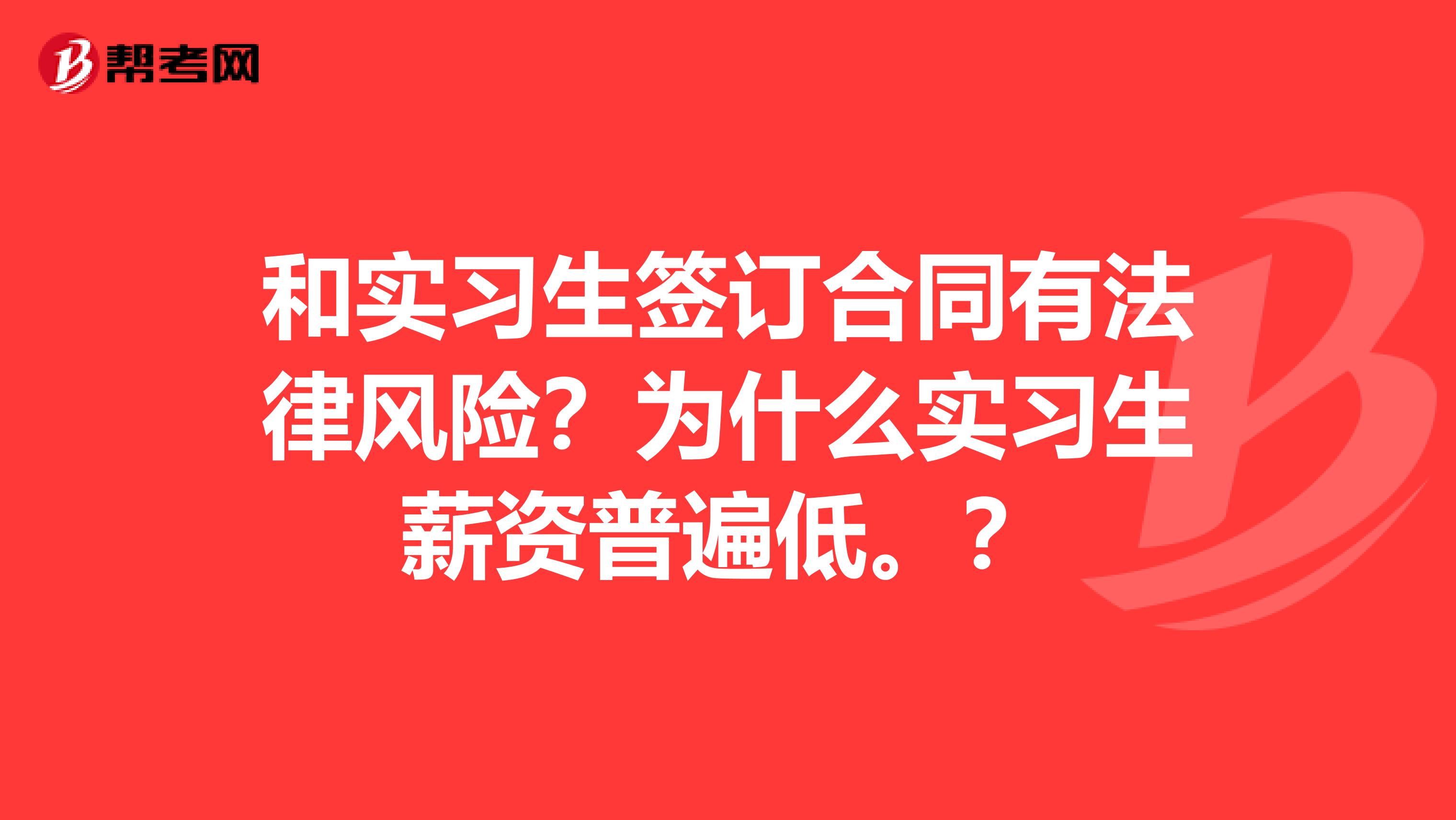 和实习生签订合同有法律风险？为什么实习生薪资普遍低。？