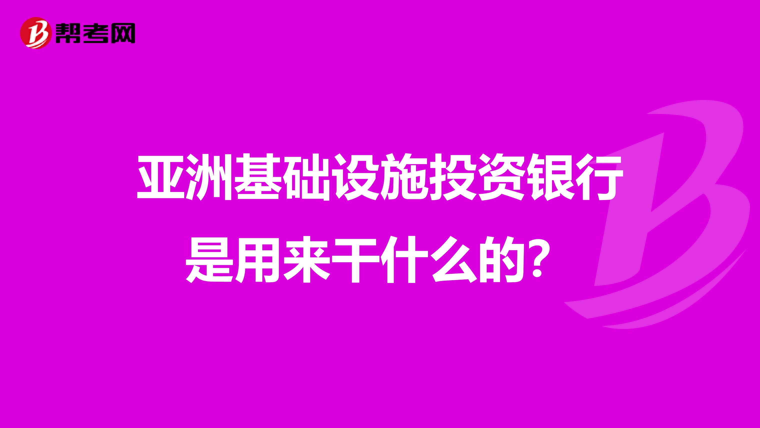 亚洲基础设施投资银行是用来干什么的？