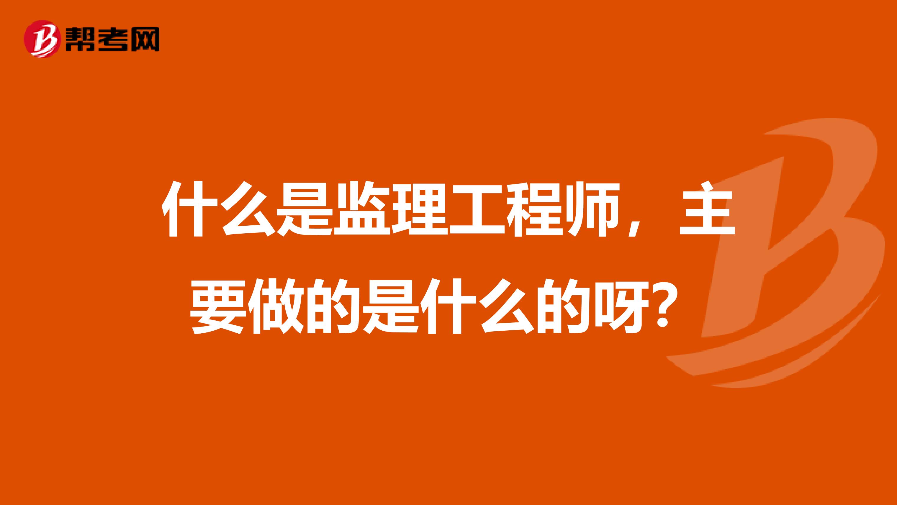 什么是监理工程师,主要做的是什么的呀?
