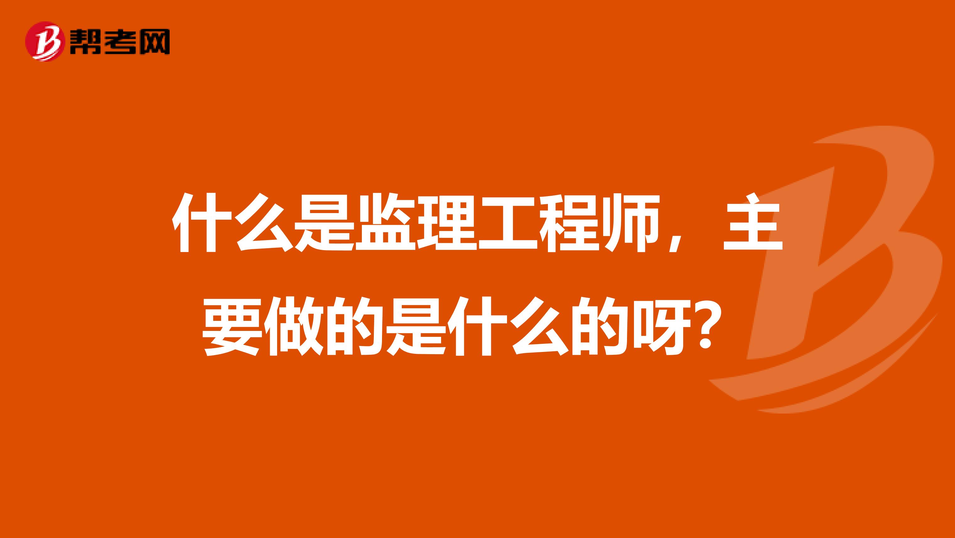 什么是监理工程师，主要做的是什么的呀？