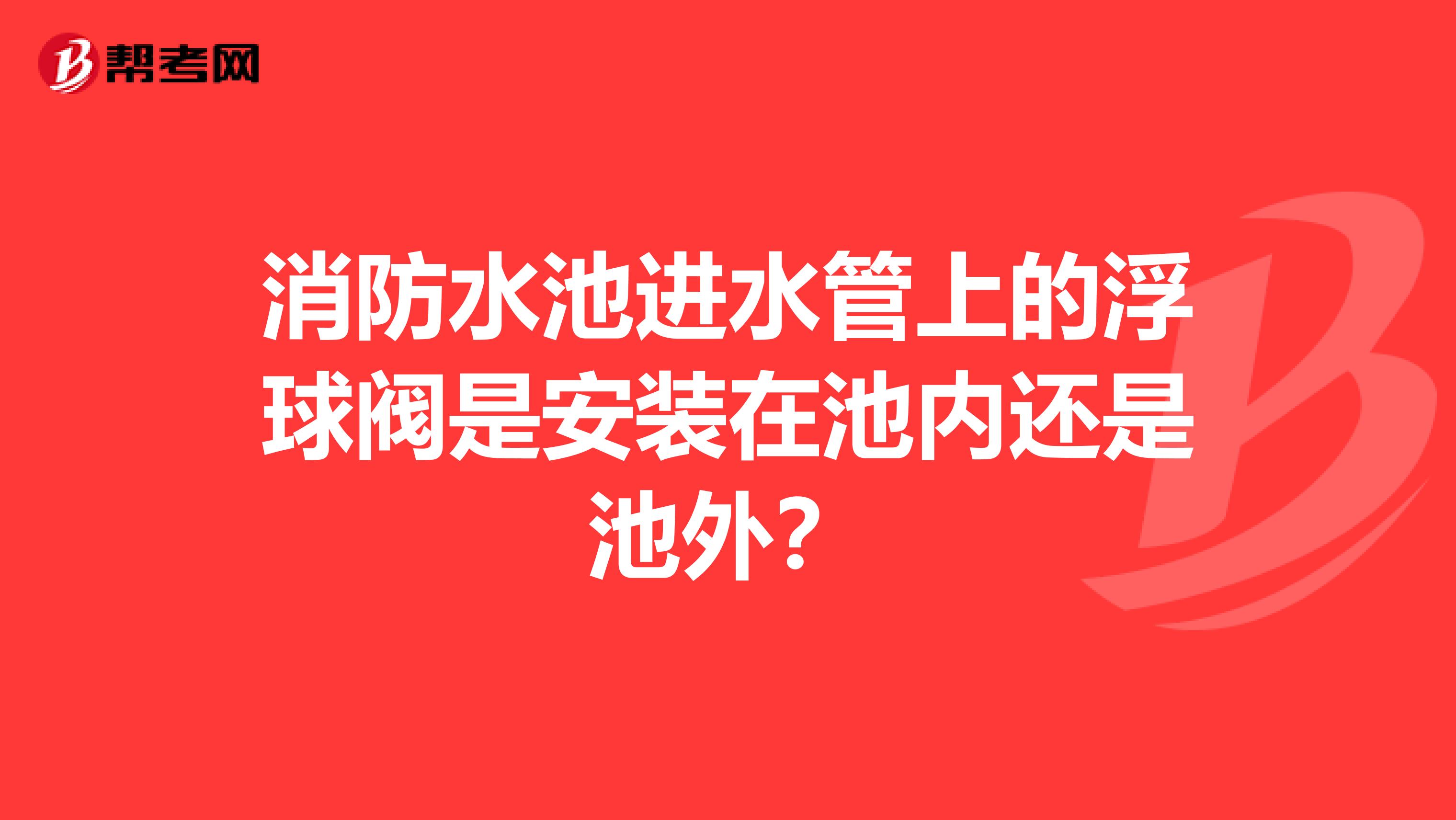 消防水池进水管上的浮球阀是安装在池内还是池外？