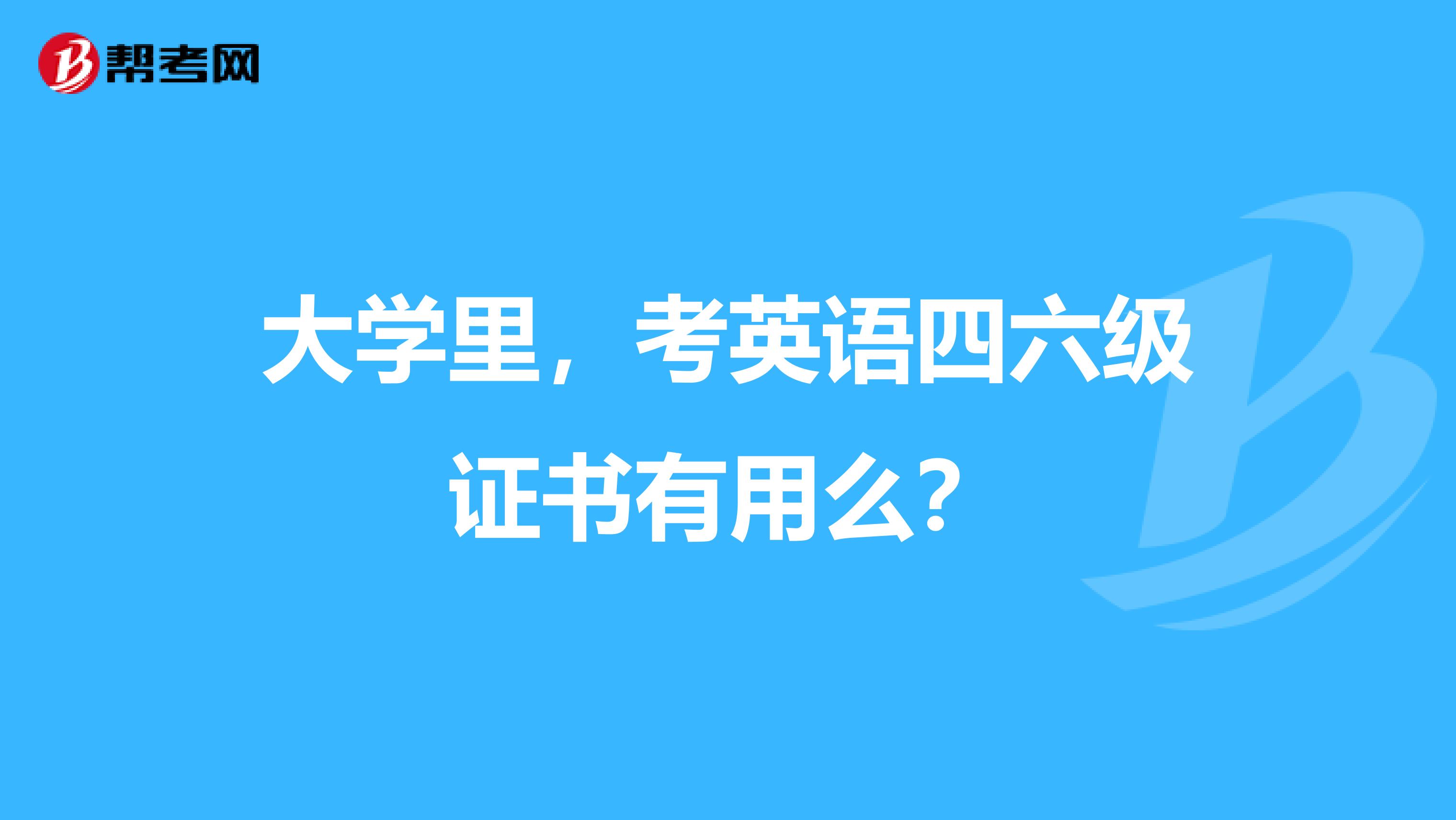 大学里,考英语四六级证书有用么?