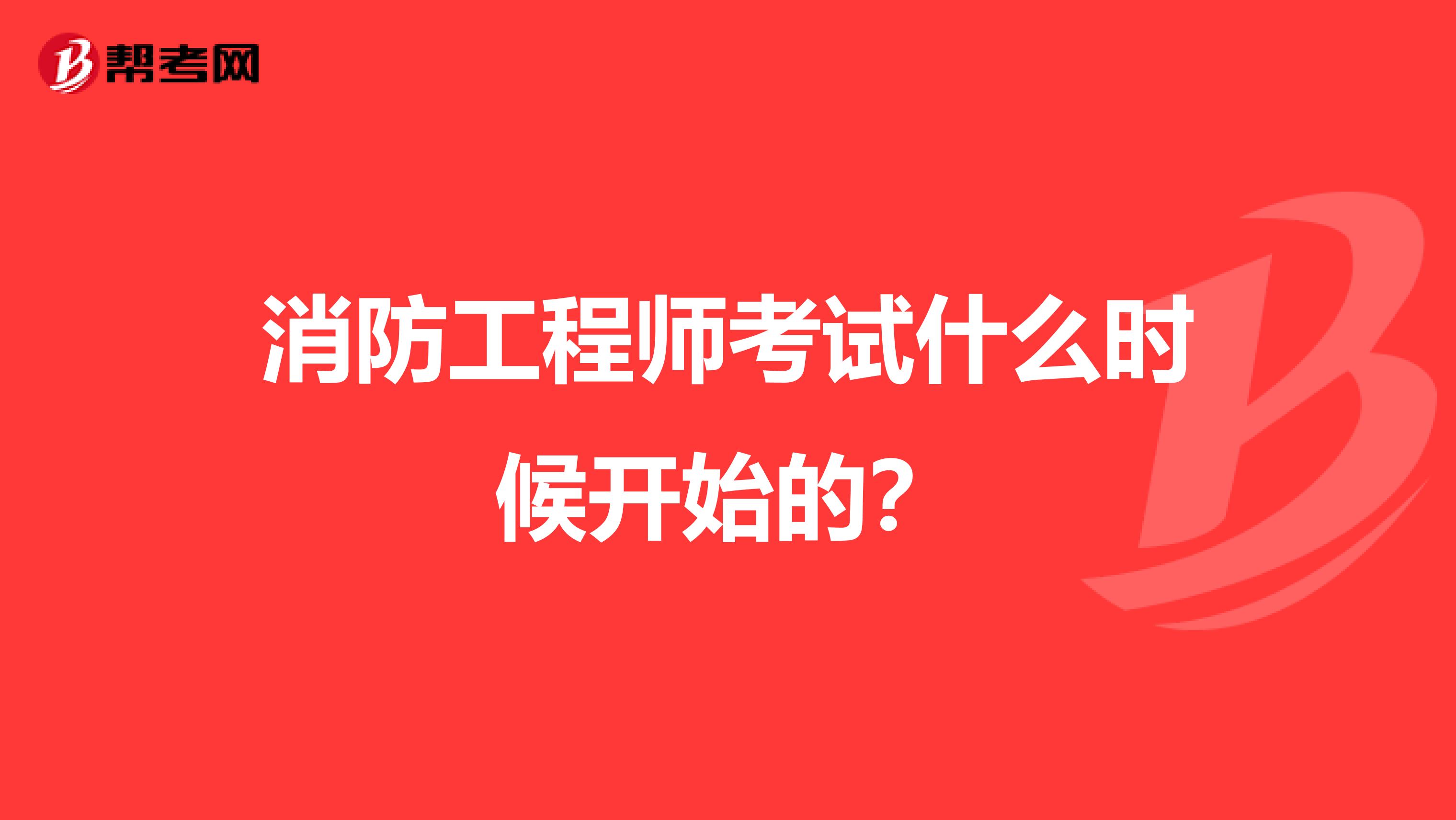 消防工程师考试什么时候开始的?