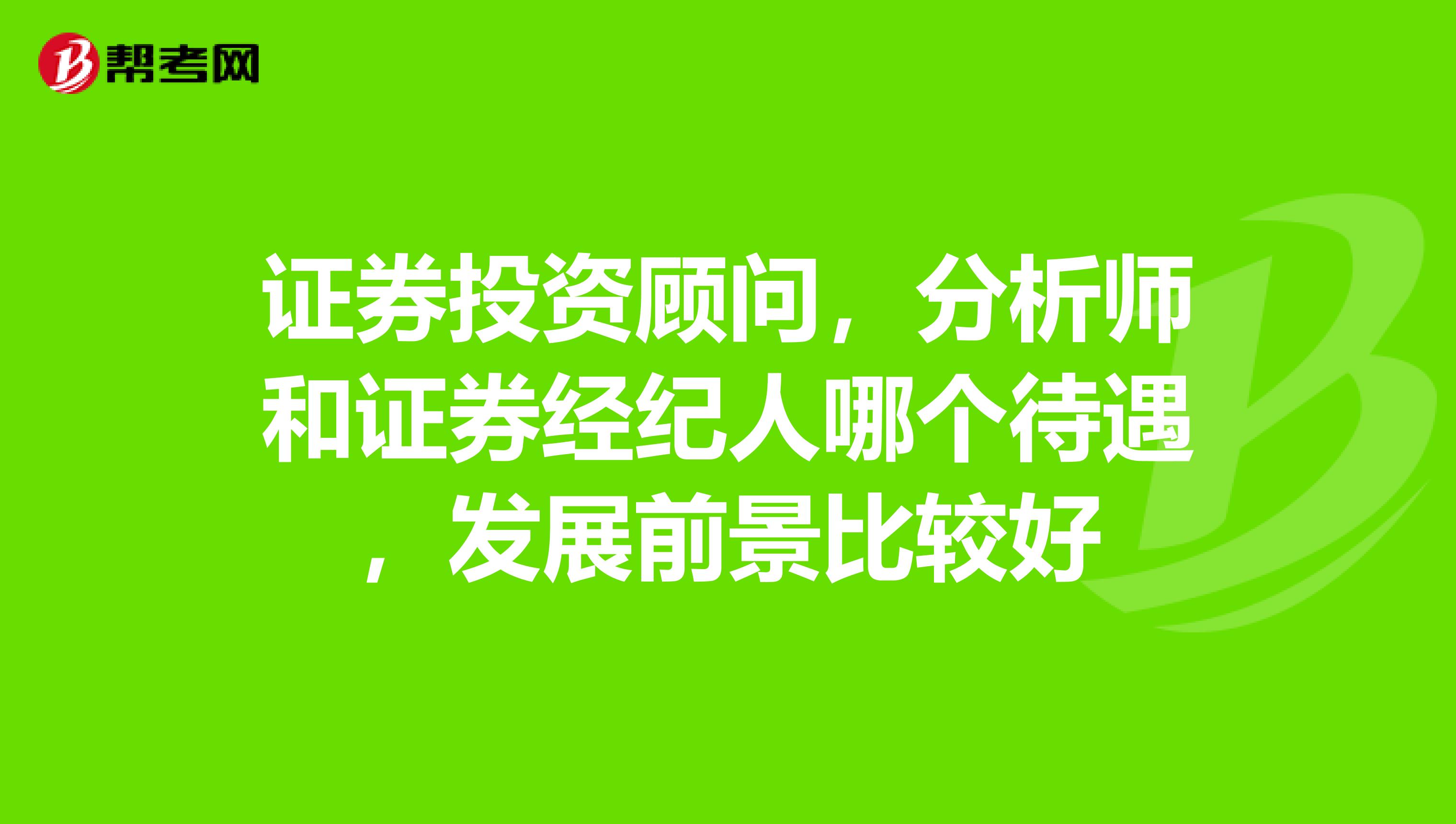证券投资顾问,分析师和证券经纪人哪个待遇,发展前景比较好