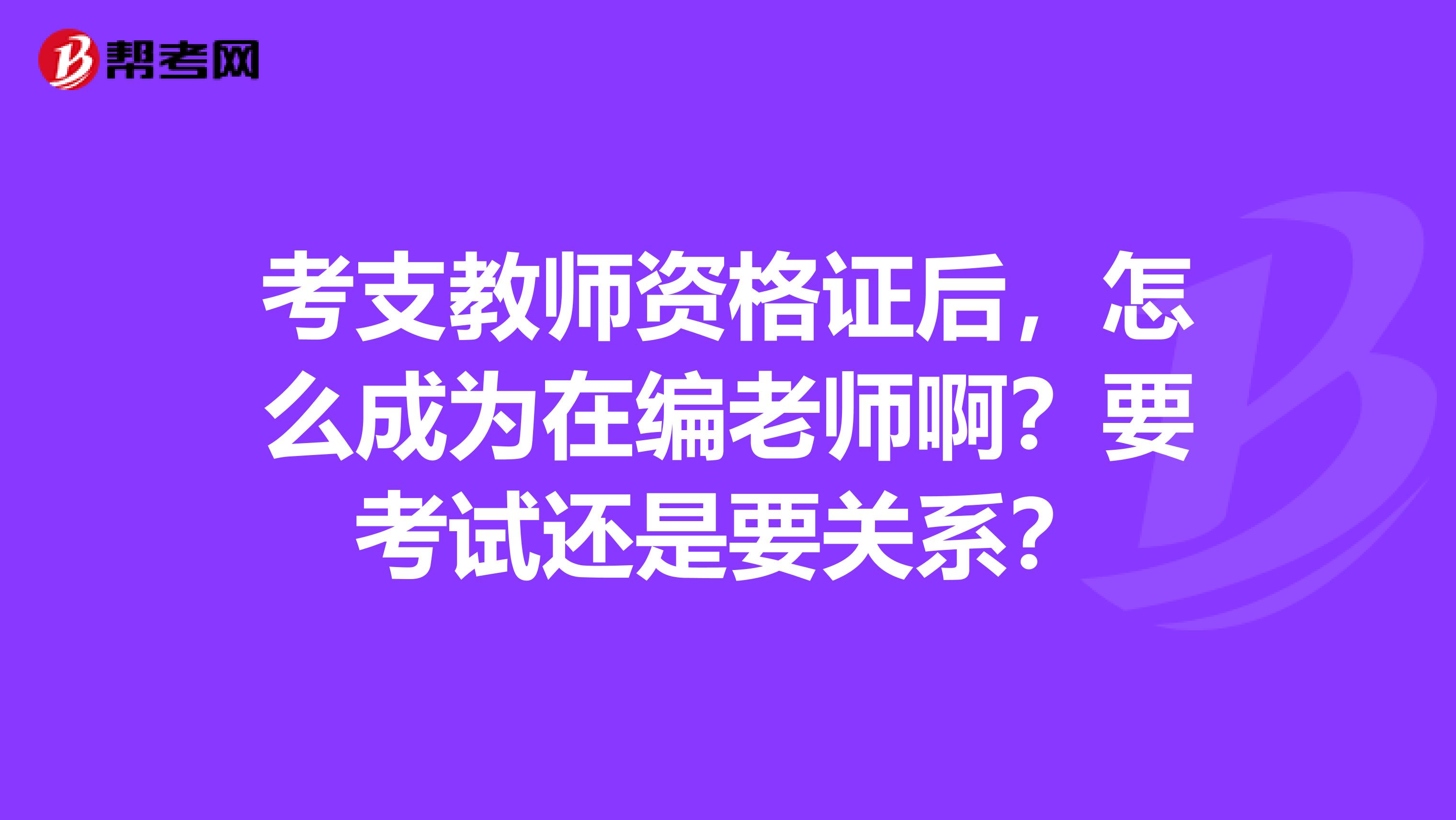 考支教师资格证后，怎么成为在编老师啊？要考试还是要关系？