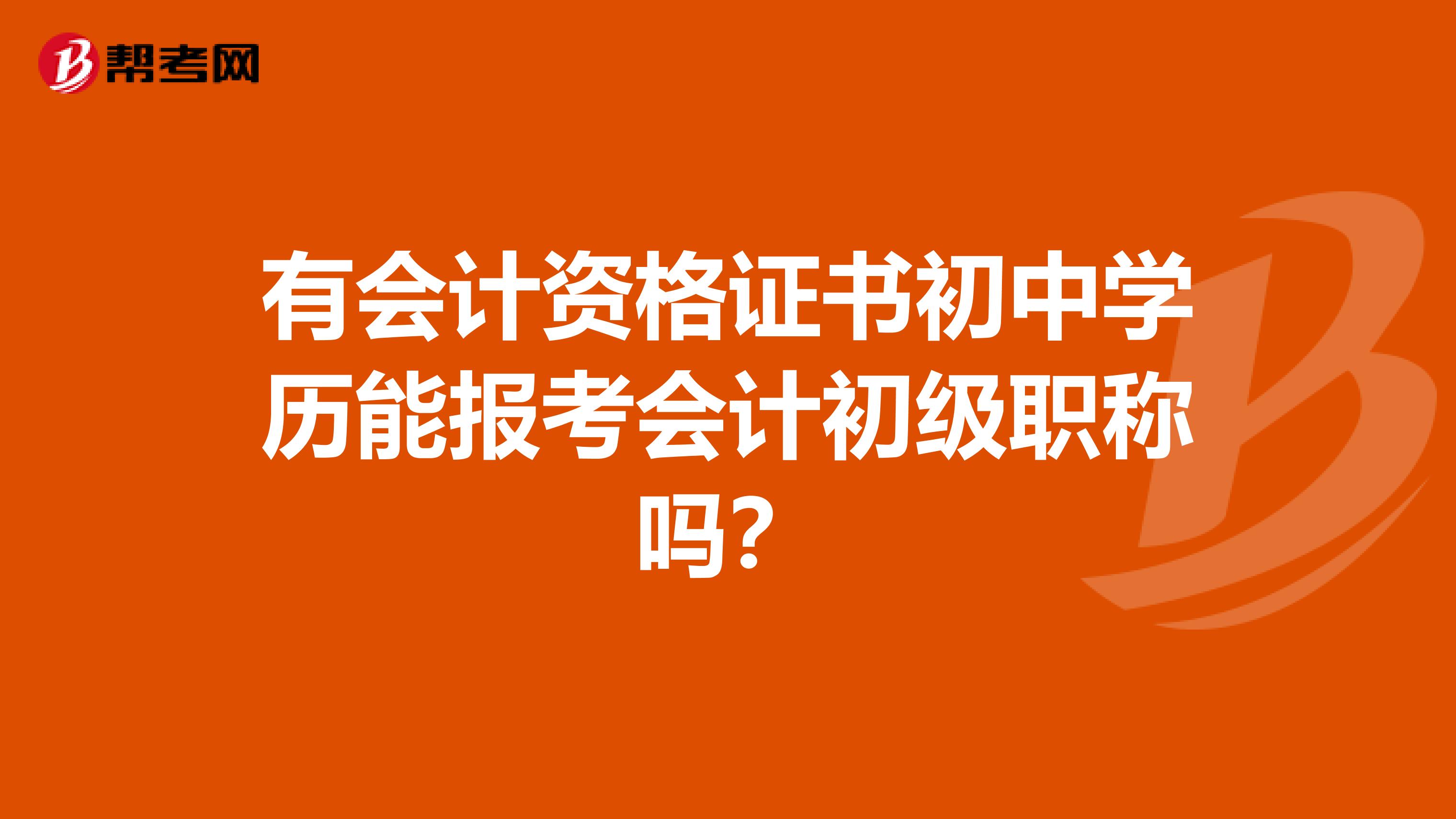 有会计资格证书初中学历能报考会计初级职称吗?