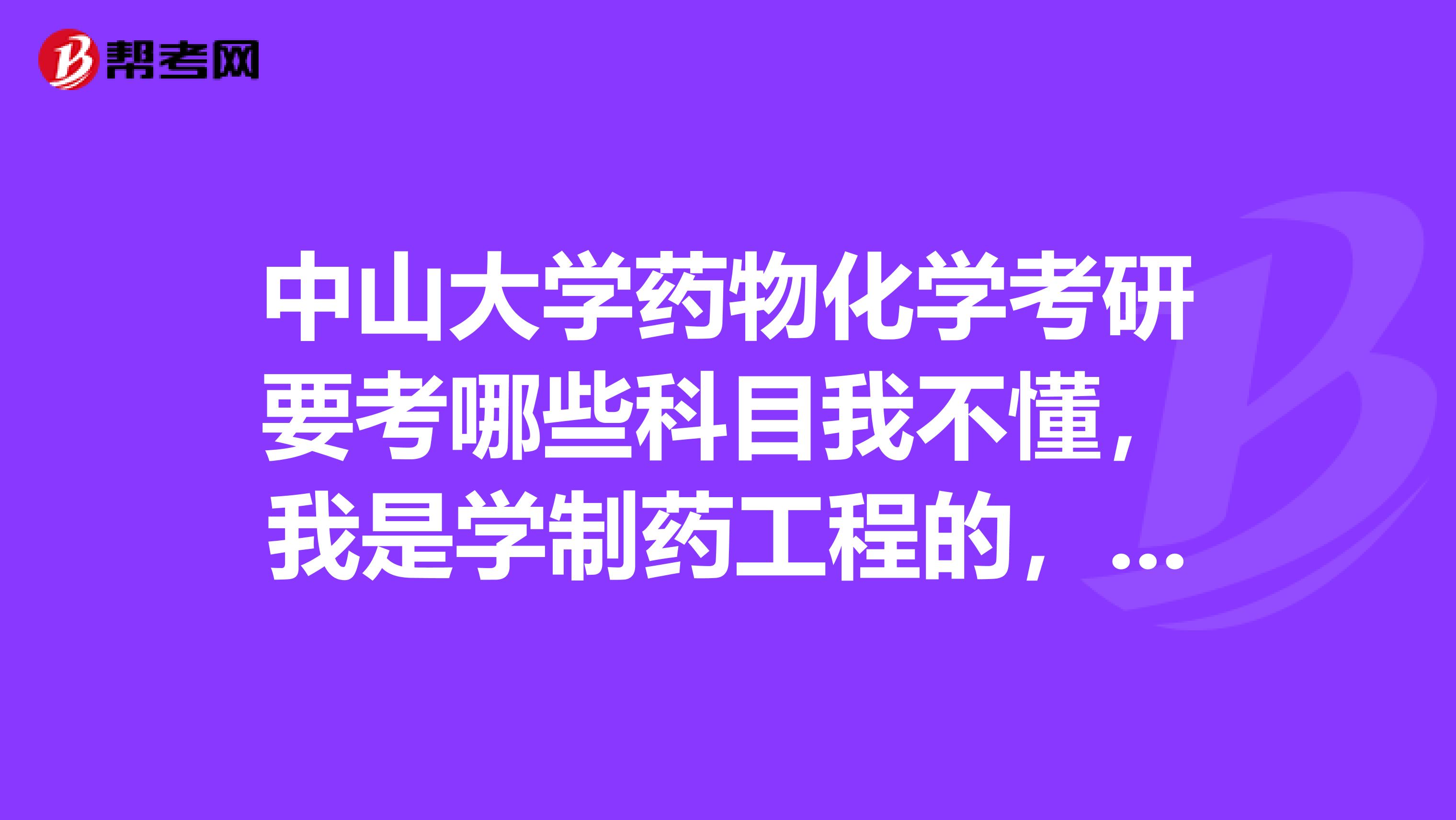 中山大学药物化学考研要考哪些科目我不懂,我是学制药工程的,谢谢各位学长学姐