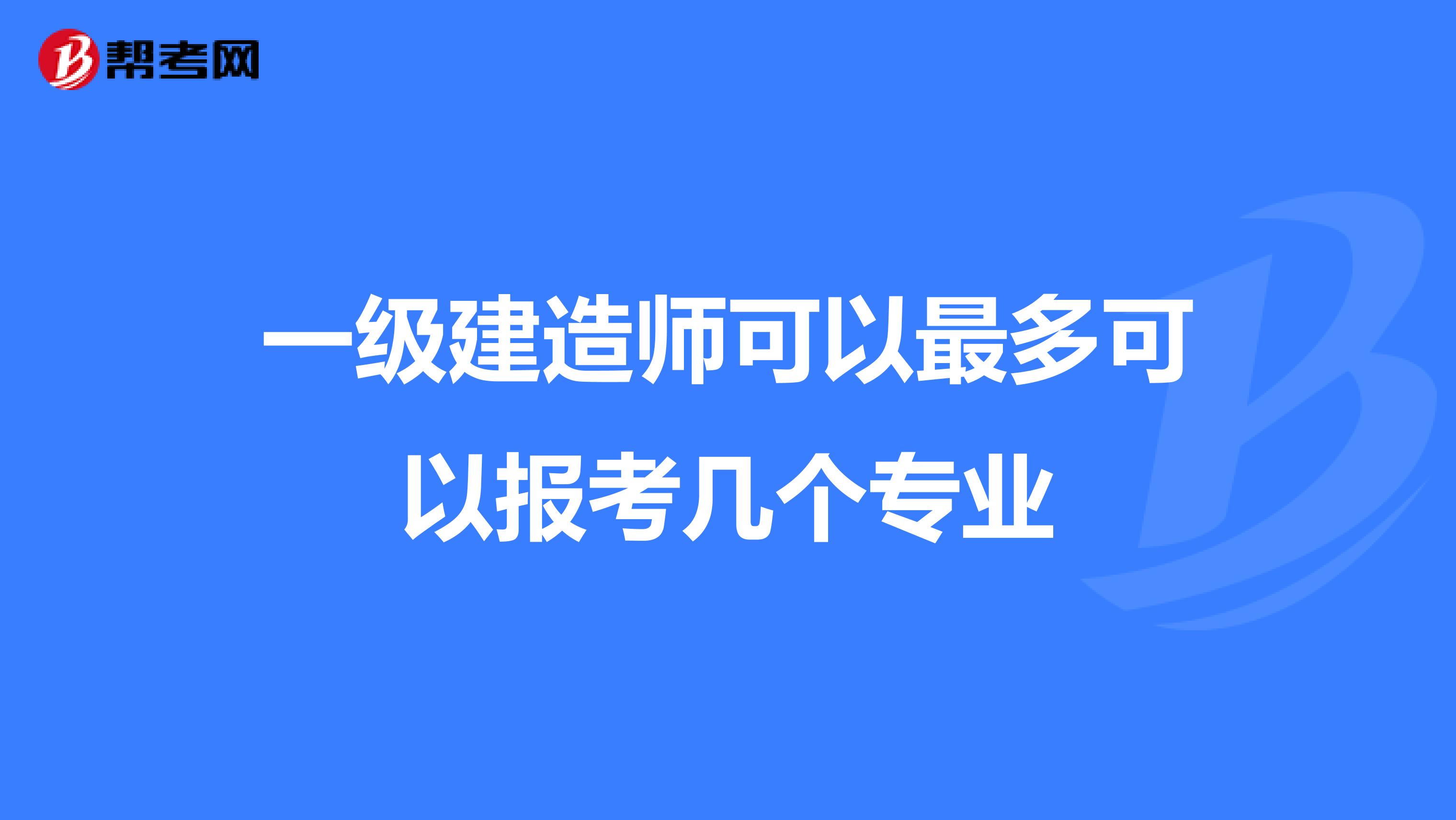 一级建造师可以最多可以报考几个专业