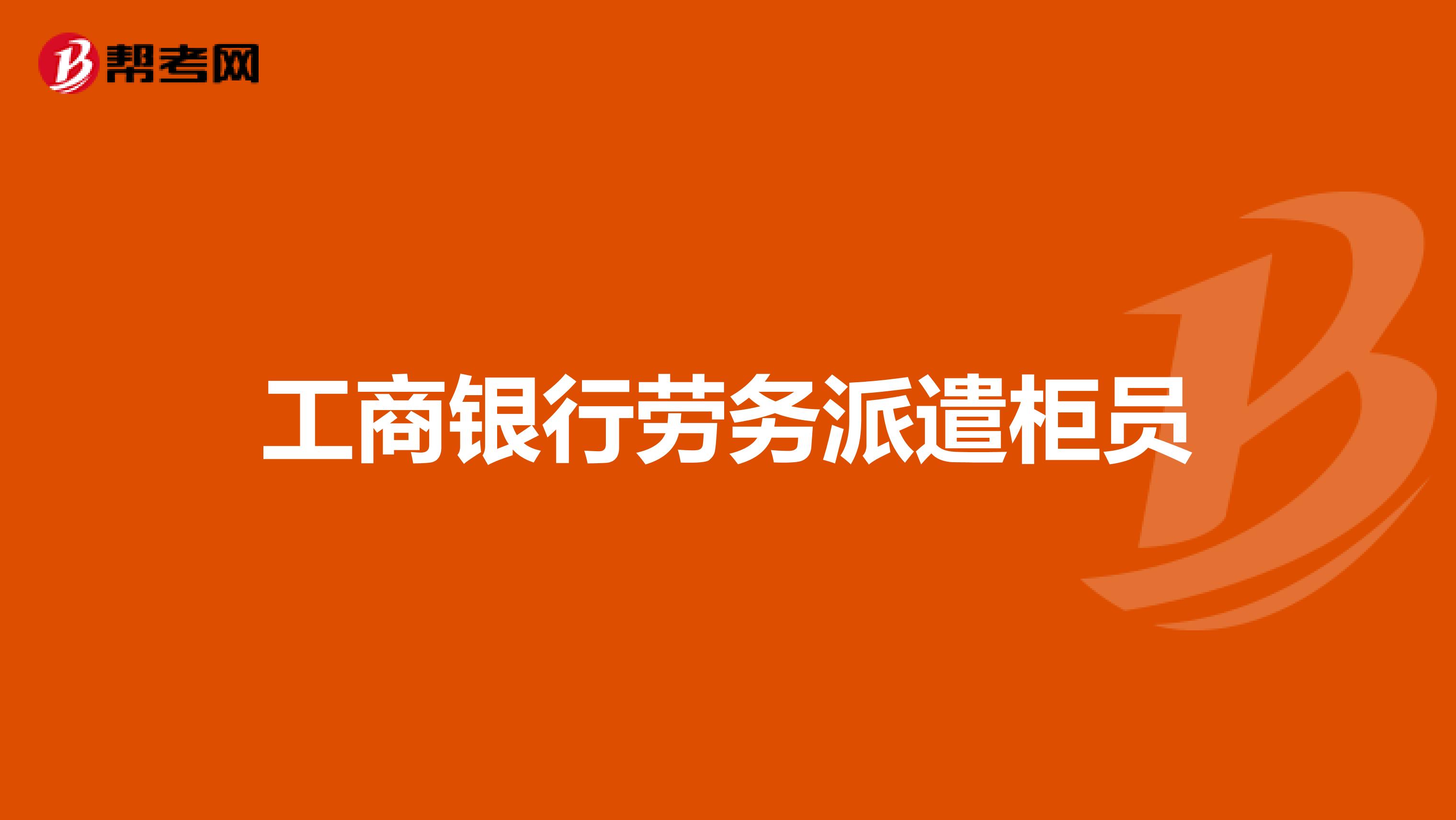 工商银行劳务派遣柜员