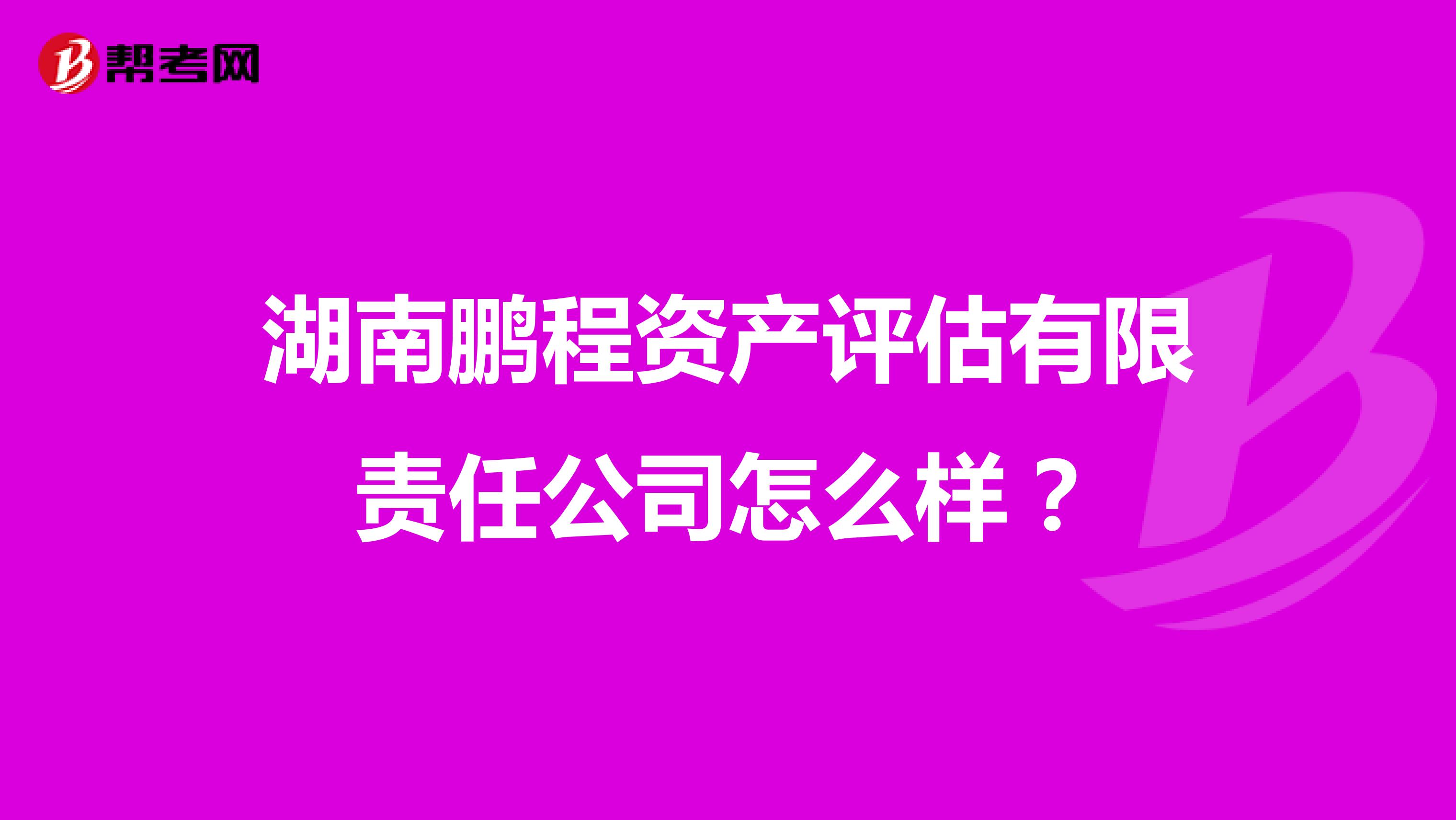 湖南鹏程资产评估有限责任公司怎么样？