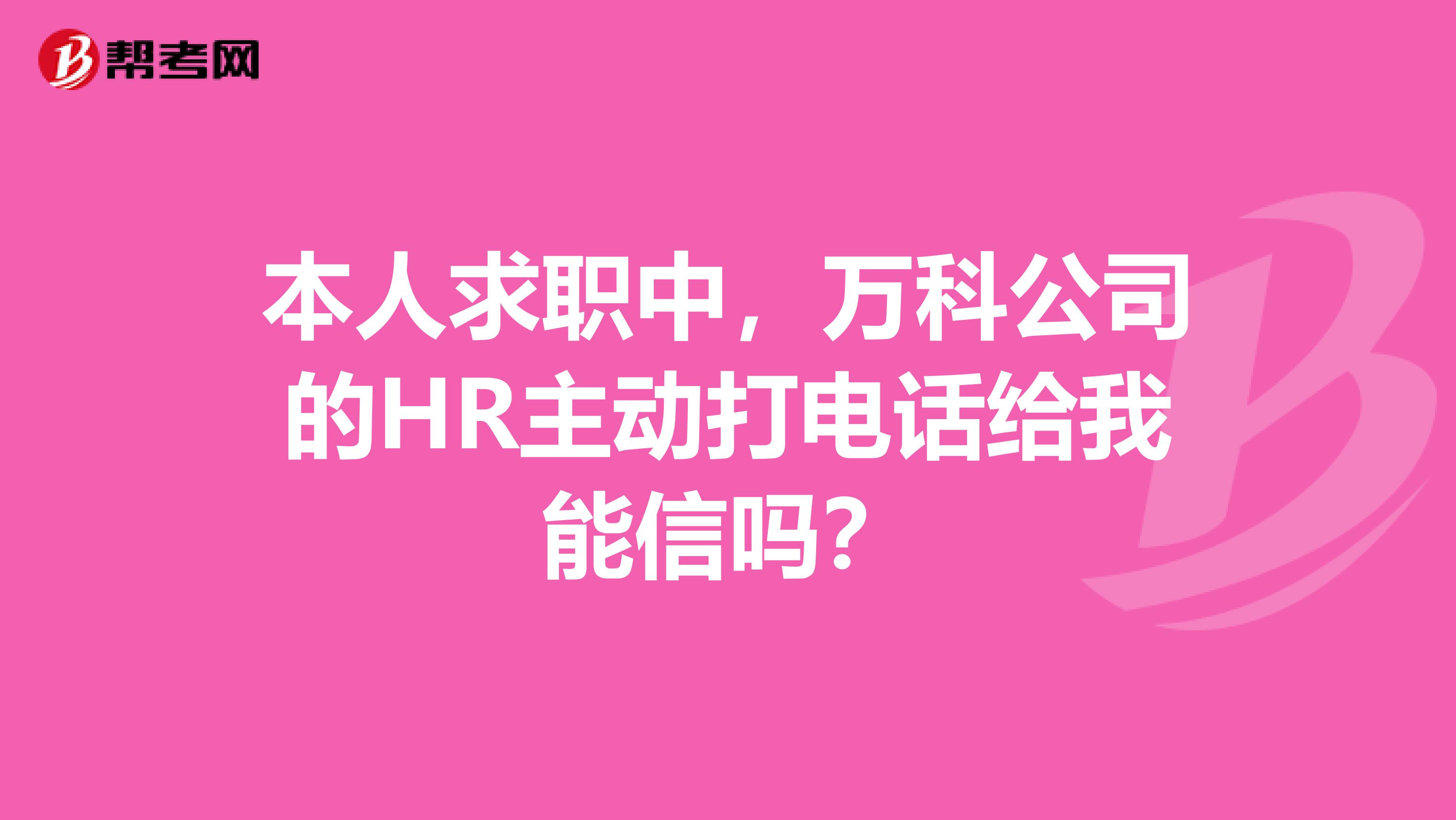 本人求职中,万科公司的HR主动打电话给我能信吗?