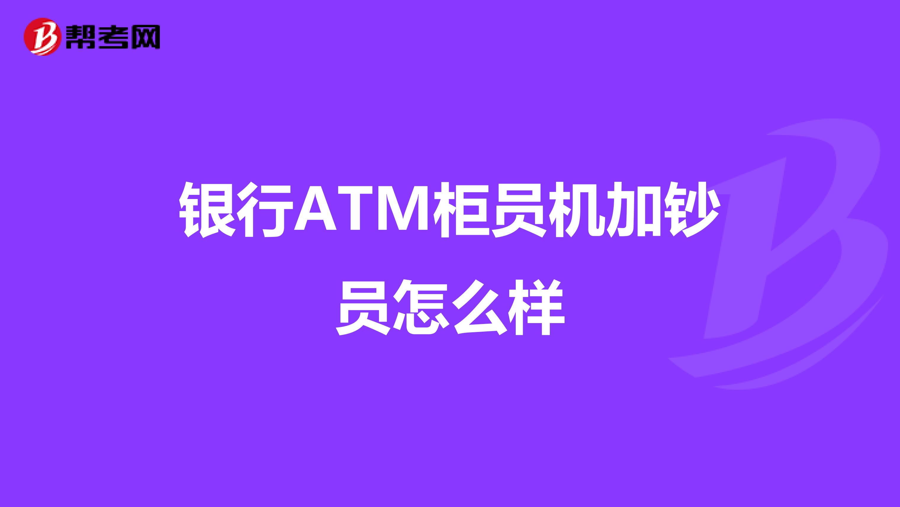 银行ATM柜员机加钞员怎么样