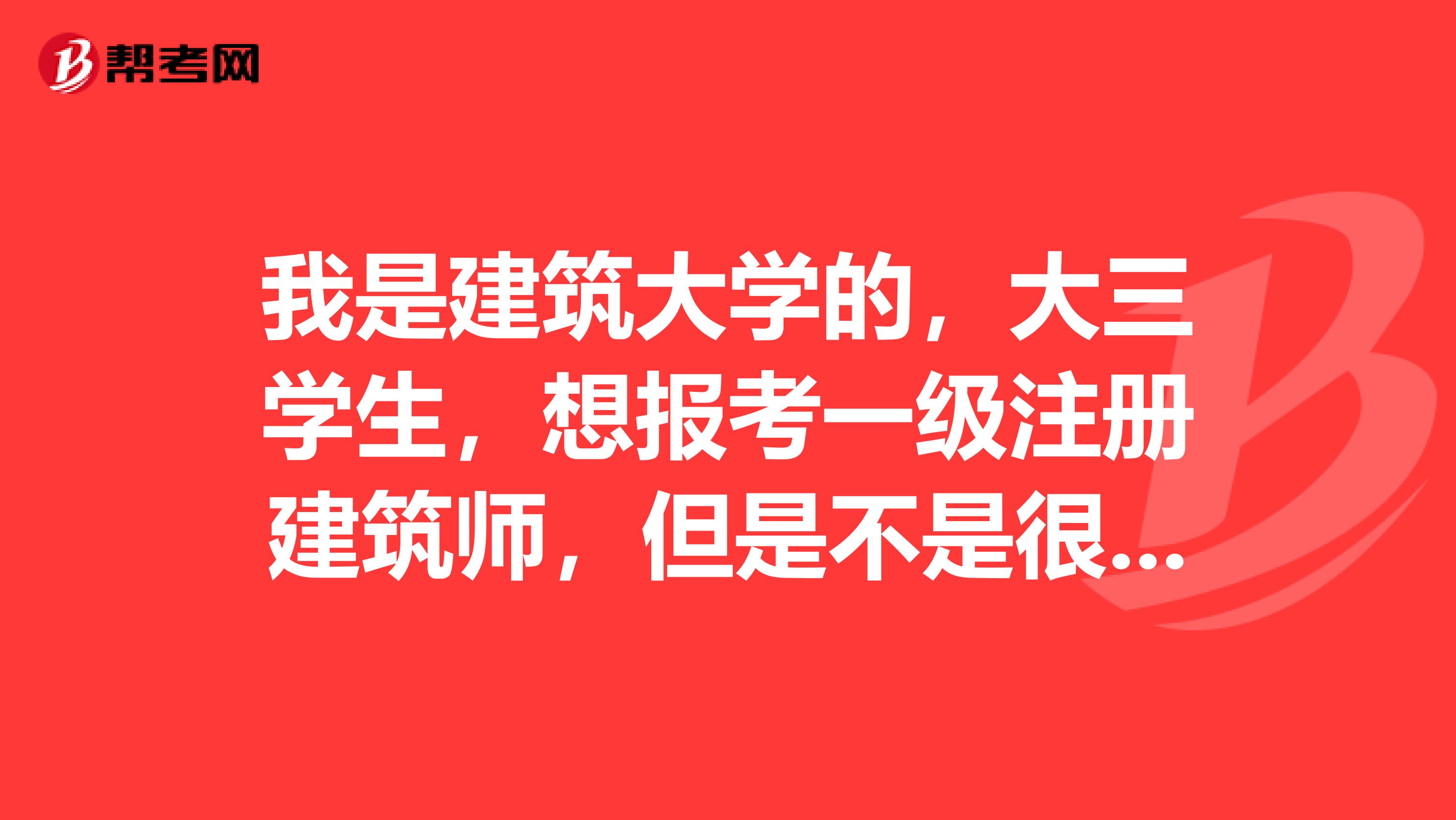 我是建筑大学的，大三学生，想报考一级注册建筑师，但是不是很清楚报考条件，有没有知道的，亲亲