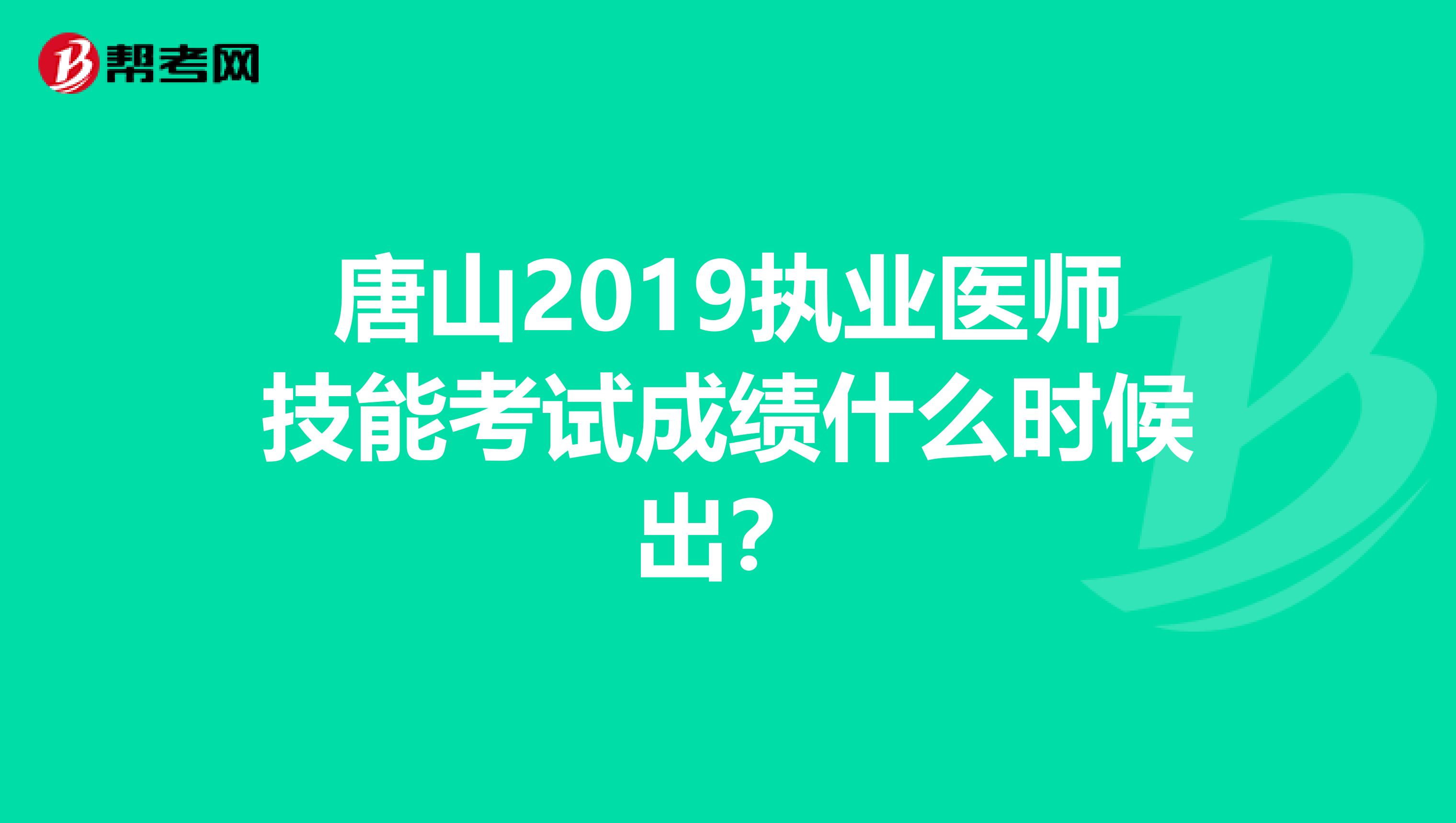 唐山2019执业医师技能考试成绩什么时候出?