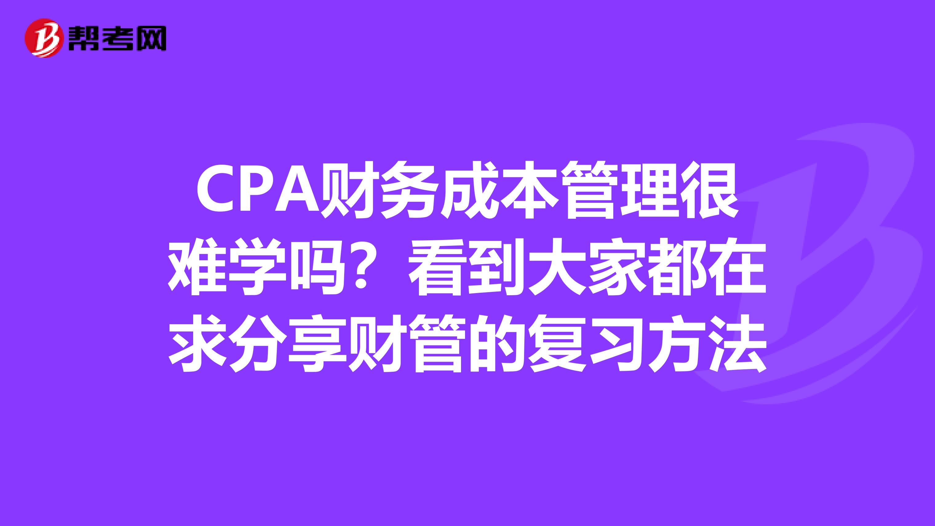CPA财务成本管理很难学吗？看到大家都在求分享财管的复习方法