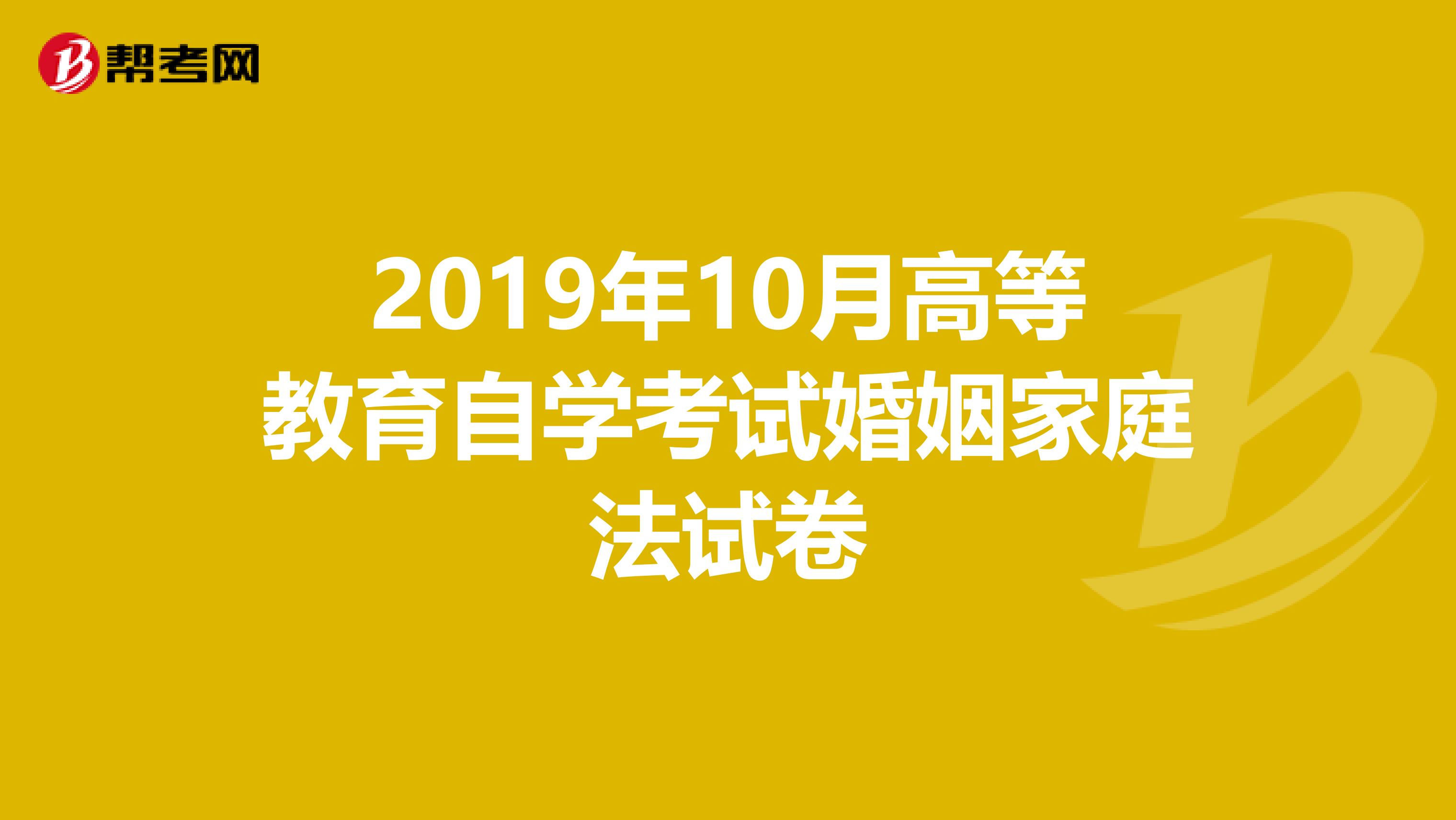 2019年10月高等教育自学考试婚姻家庭法试卷