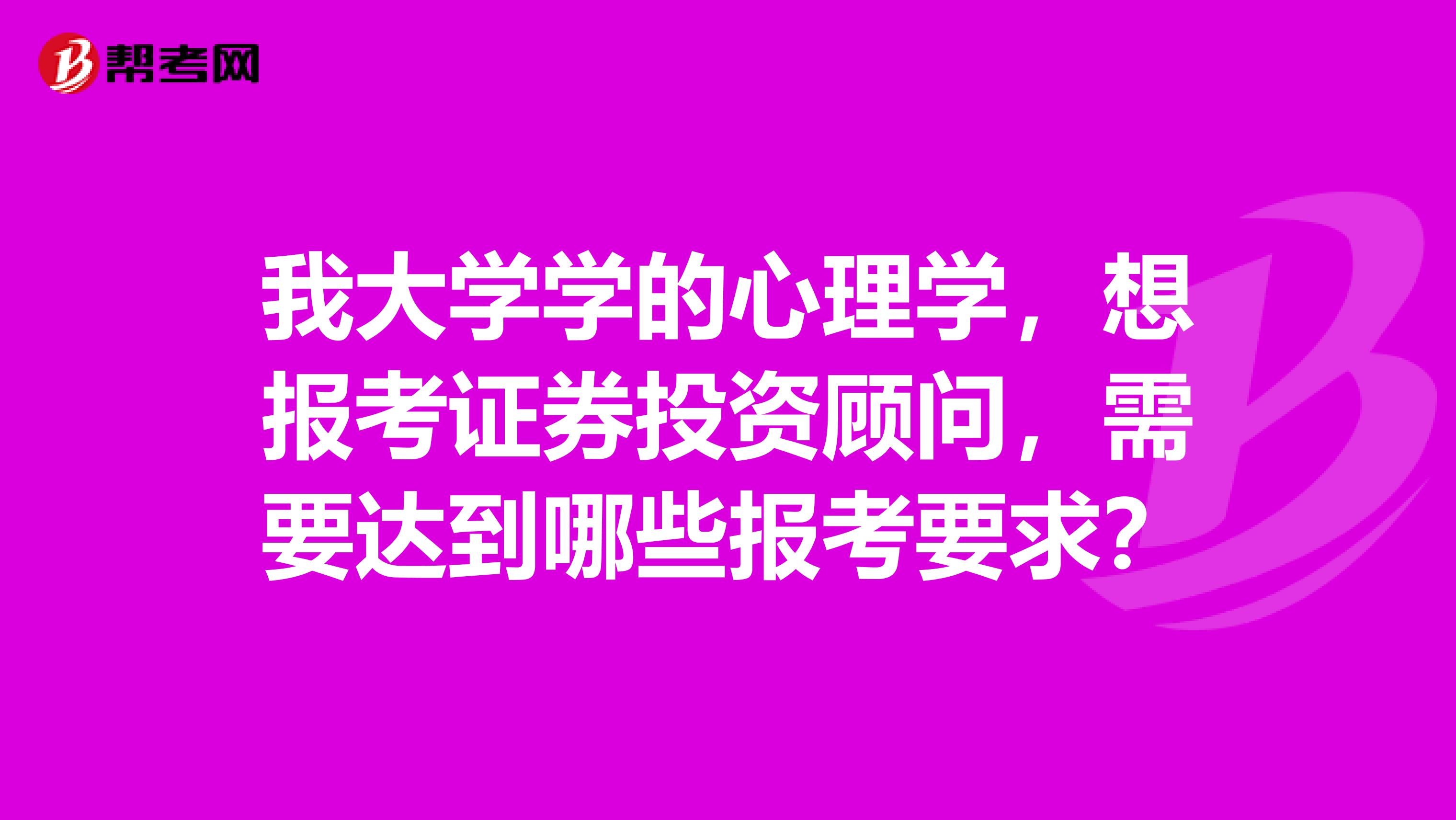 我大学学的心理学,想报考证券投资顾问,需要达到哪些报考要求?