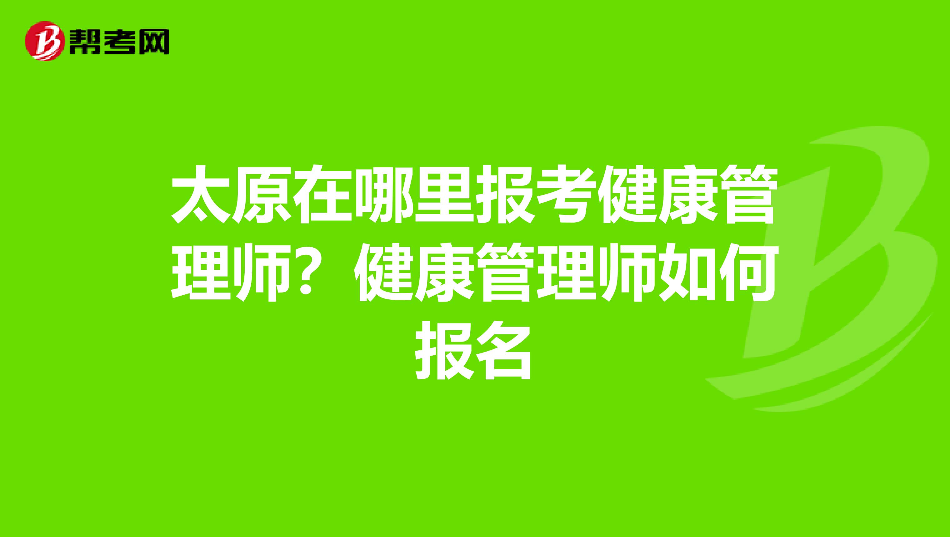太原在哪里报考健康管理师?健康管理师如何报名