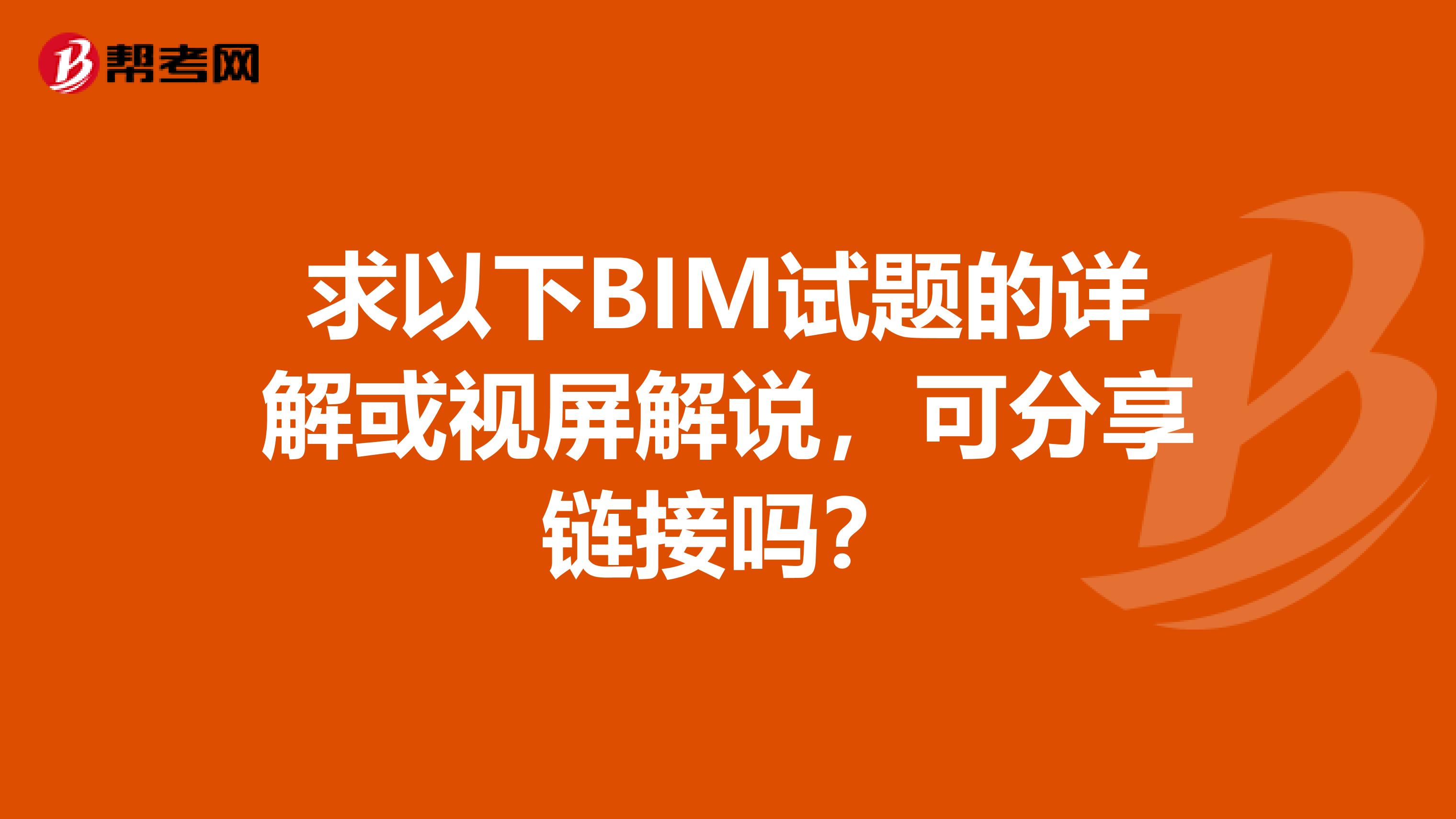 求以下BIM试题的详解或视屏解说，可分享链接吗？