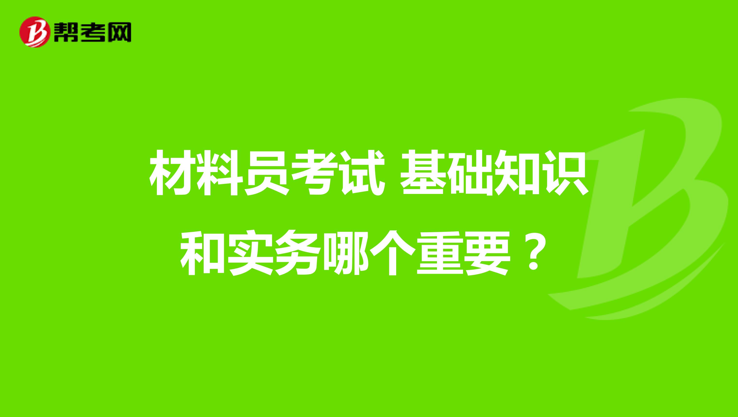 材料员考试 基础知识和实务哪个重要？