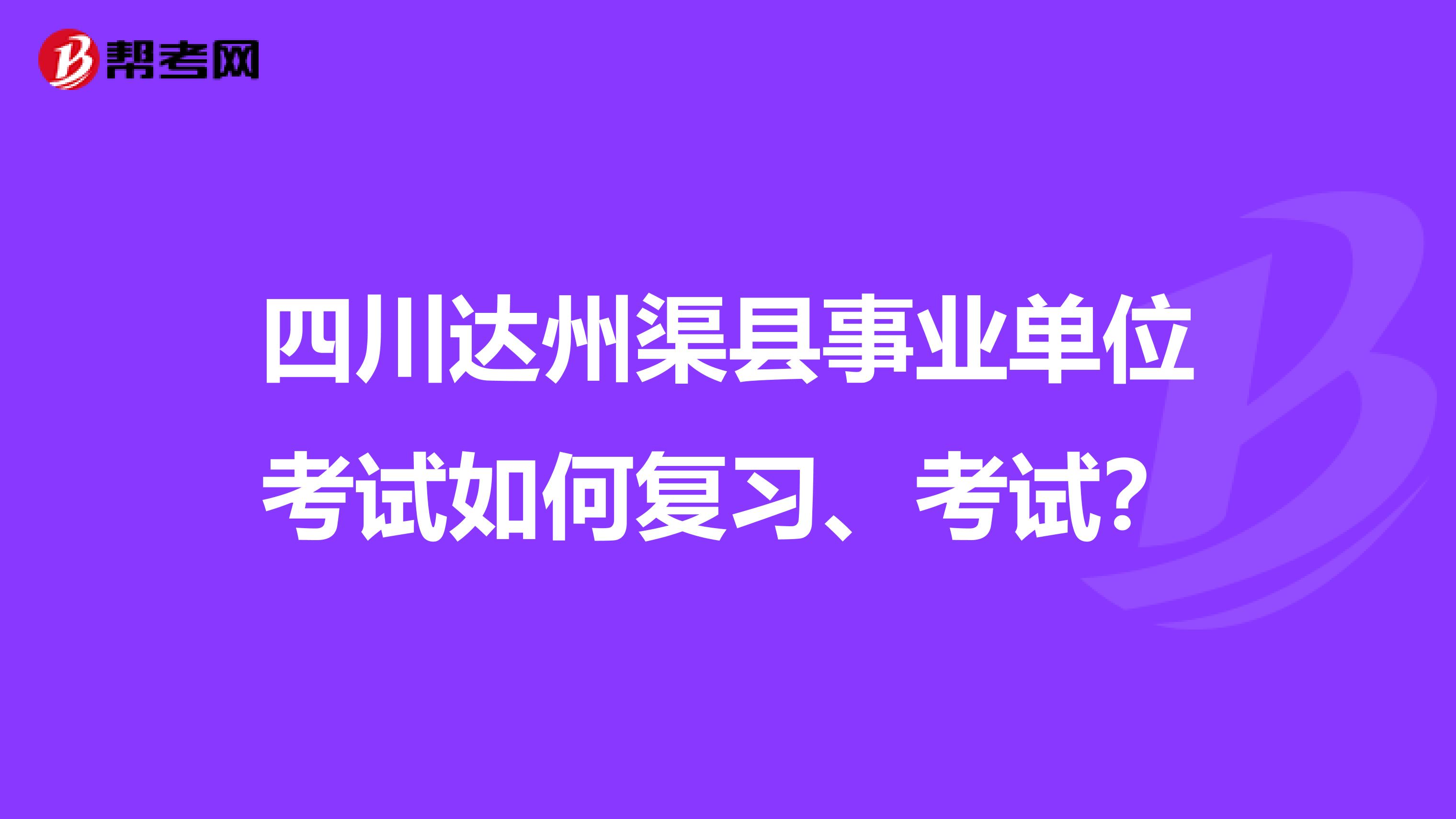 四川达州渠县事业单位考试如何复习、考试?