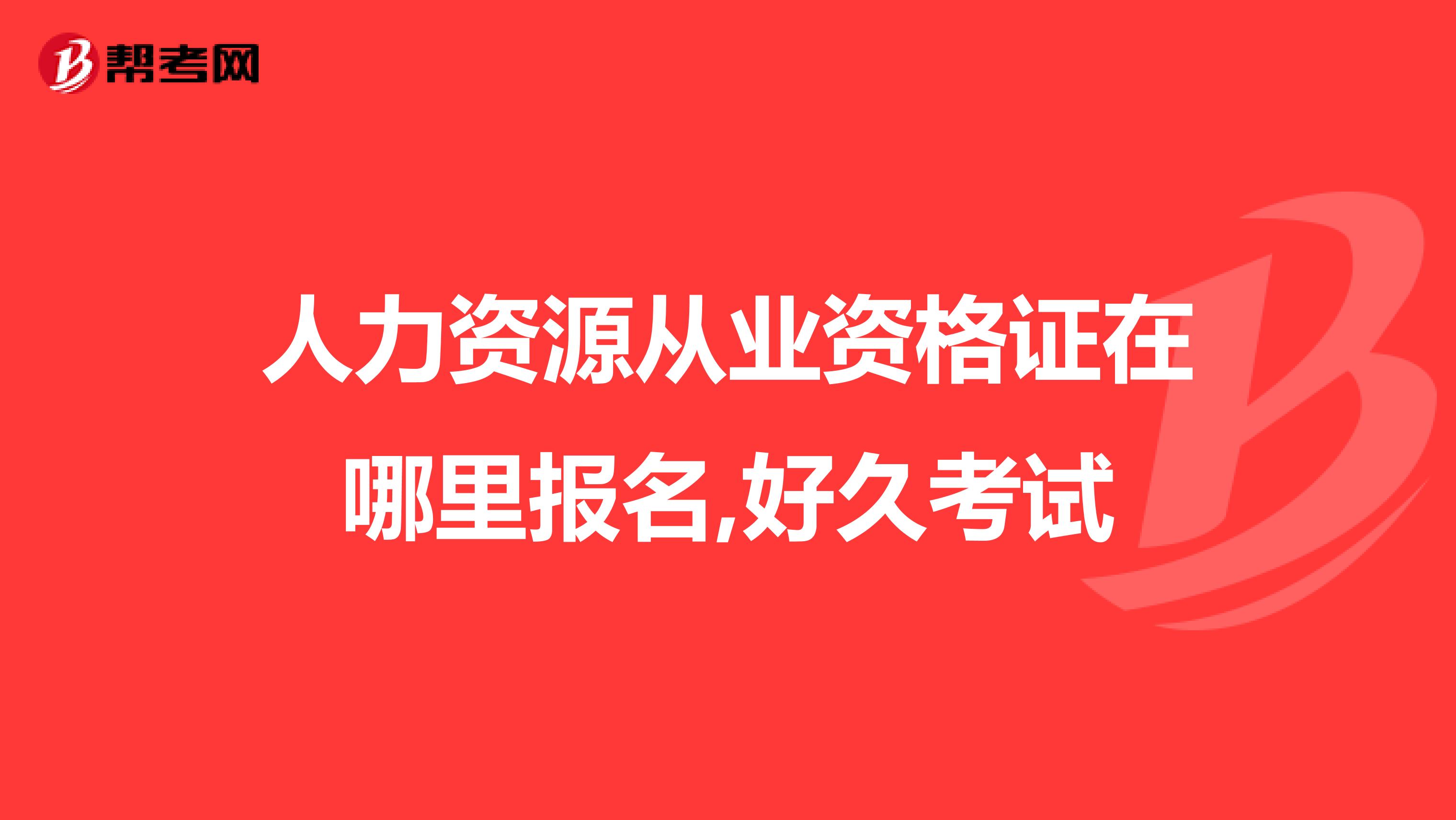 人力资源从业资格证在哪里报名,好久考试