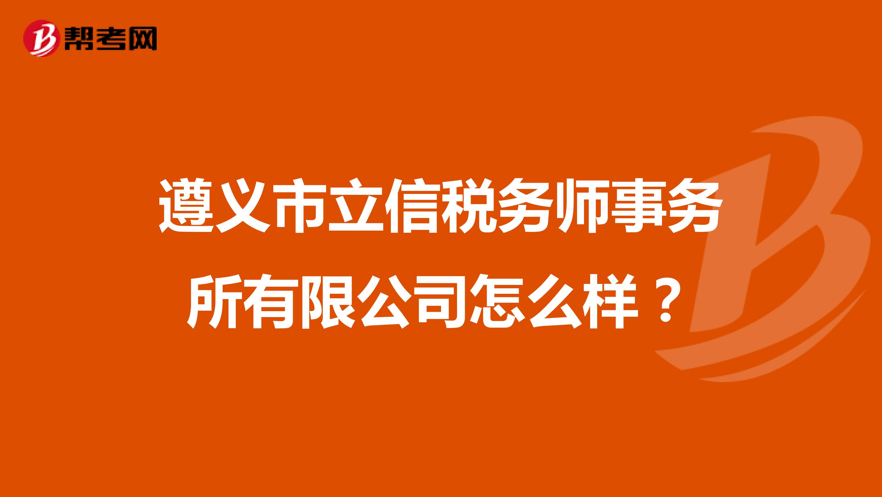 遵义市立信税务师事务所有限公司怎么样?