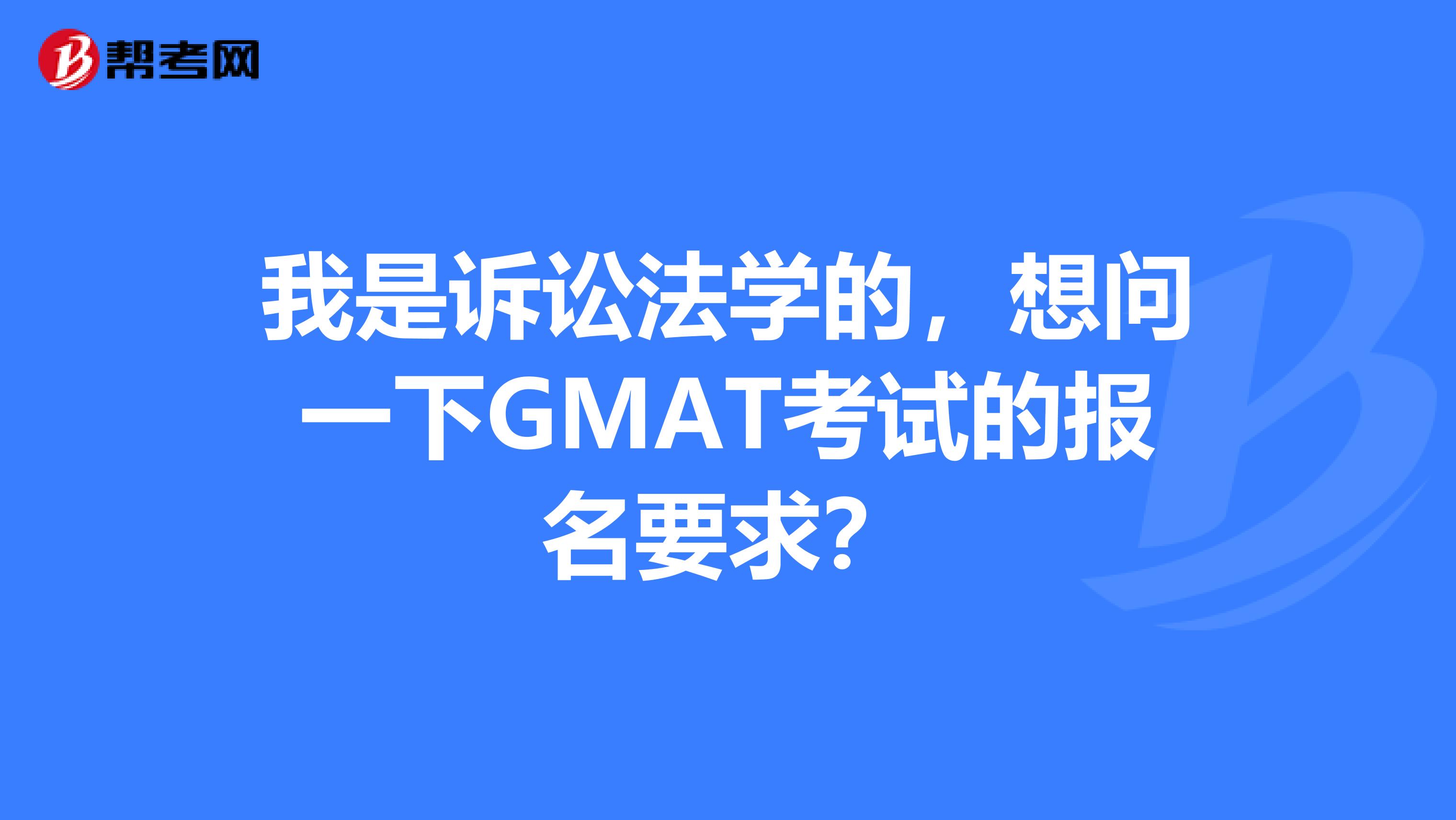 我是诉讼法学的，想问一下GMAT考试的报名要求？