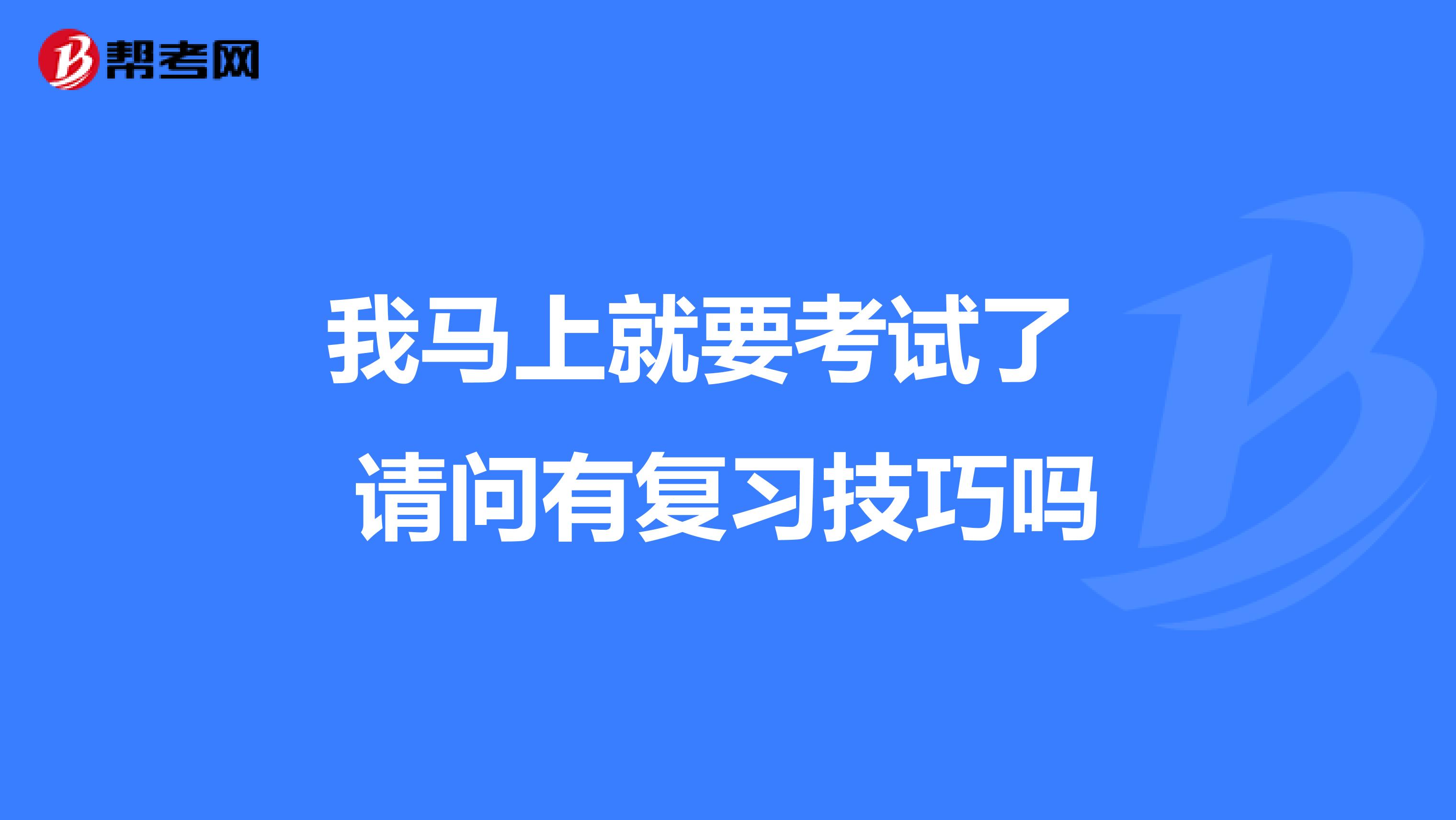 我马上就要考试了 请问有复习技巧吗