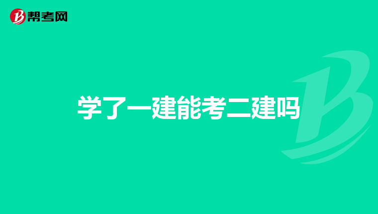 学了一建能考二建吗
