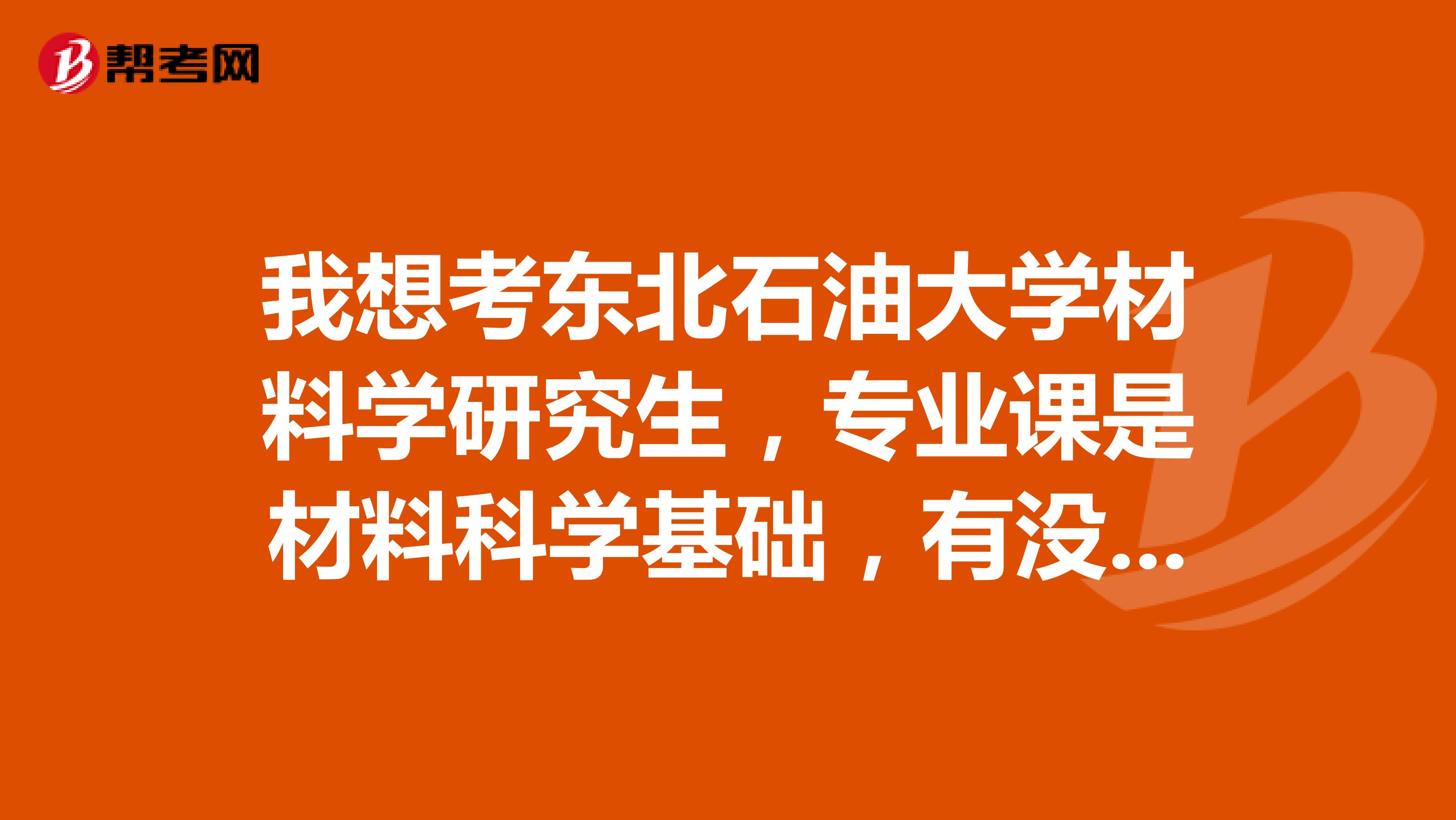 我想考东北石油大学材料学研究生,专业课是材料科学基础,有没有好的学习建议呢
